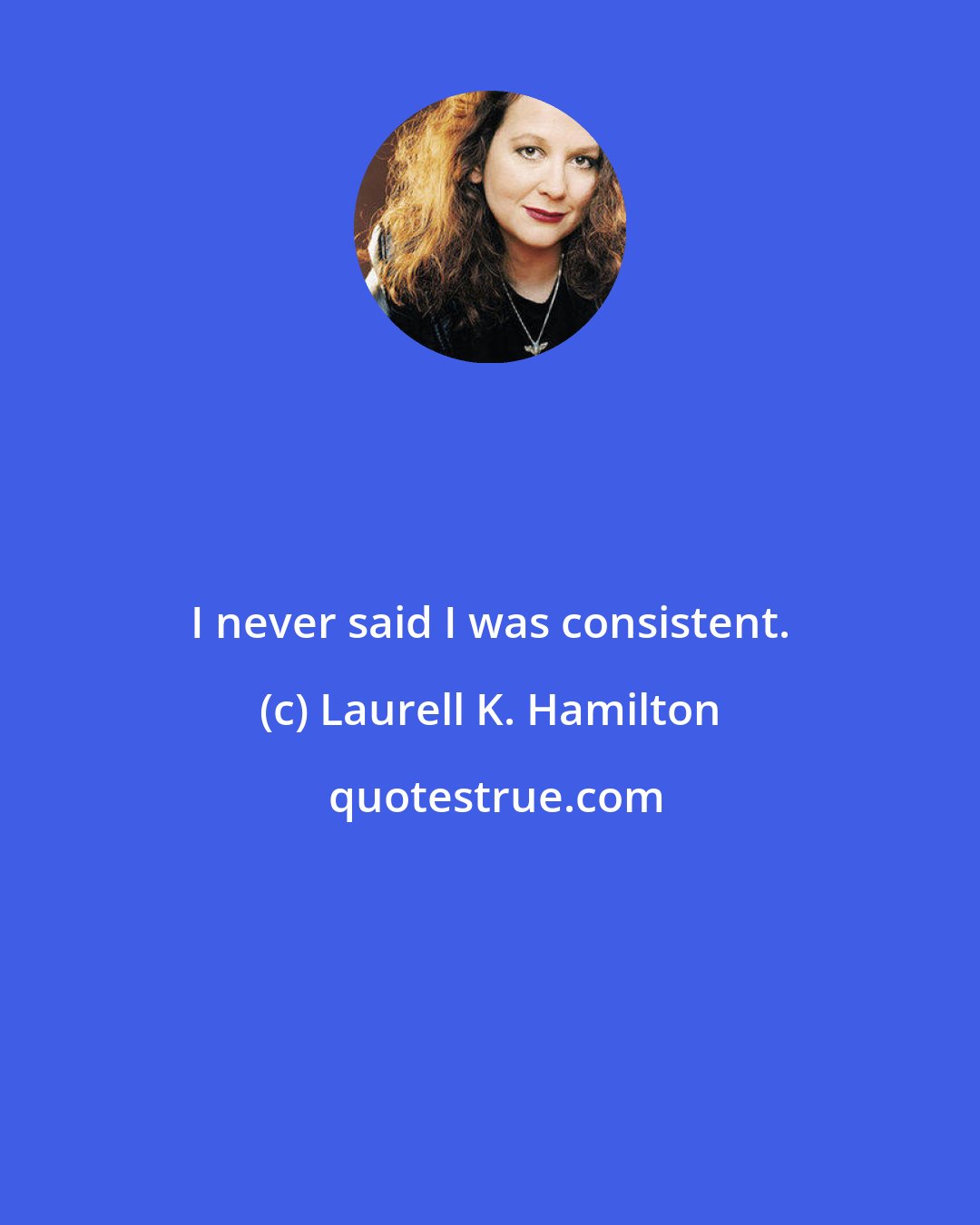 Laurell K. Hamilton: I never said I was consistent.