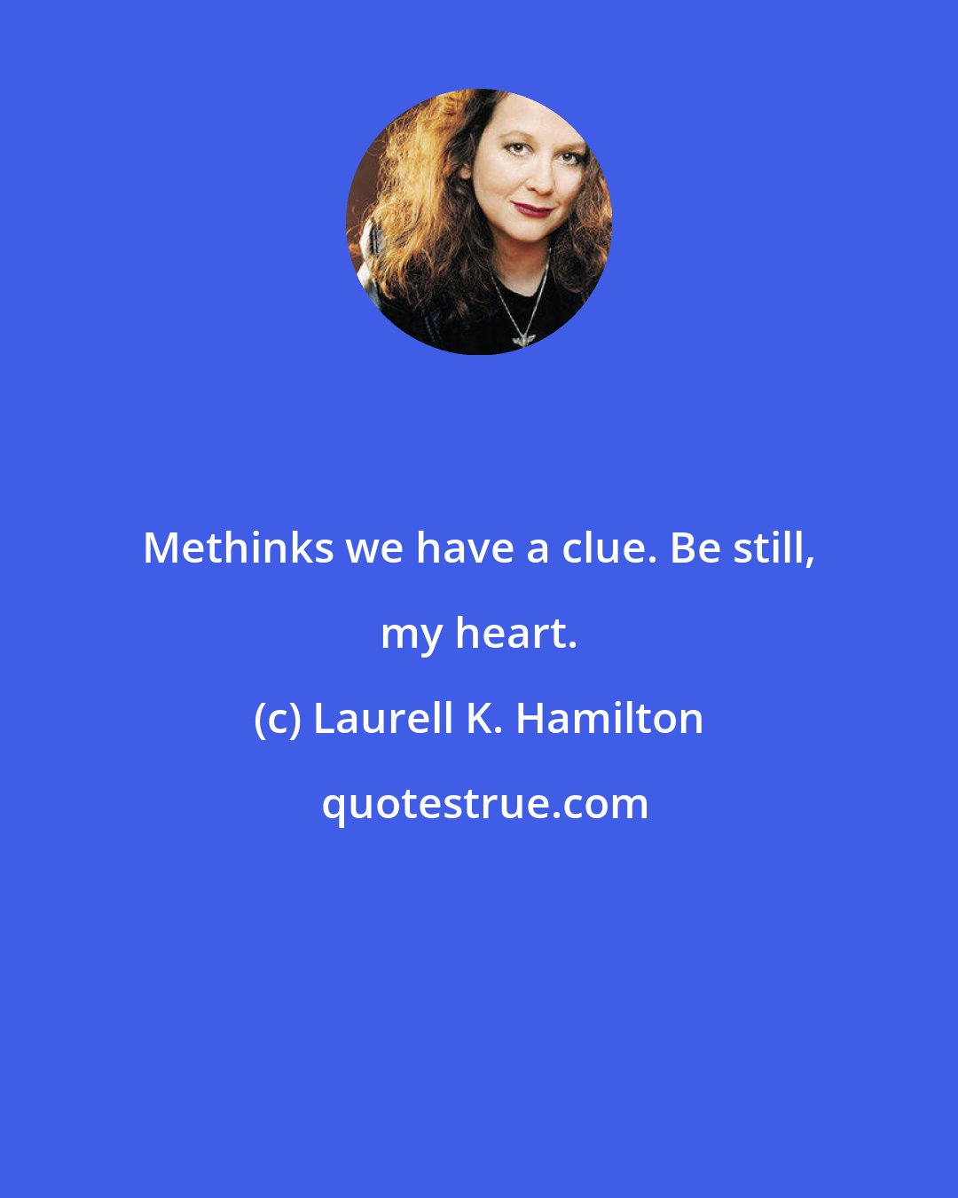 Laurell K. Hamilton: Methinks we have a clue. Be still, my heart.