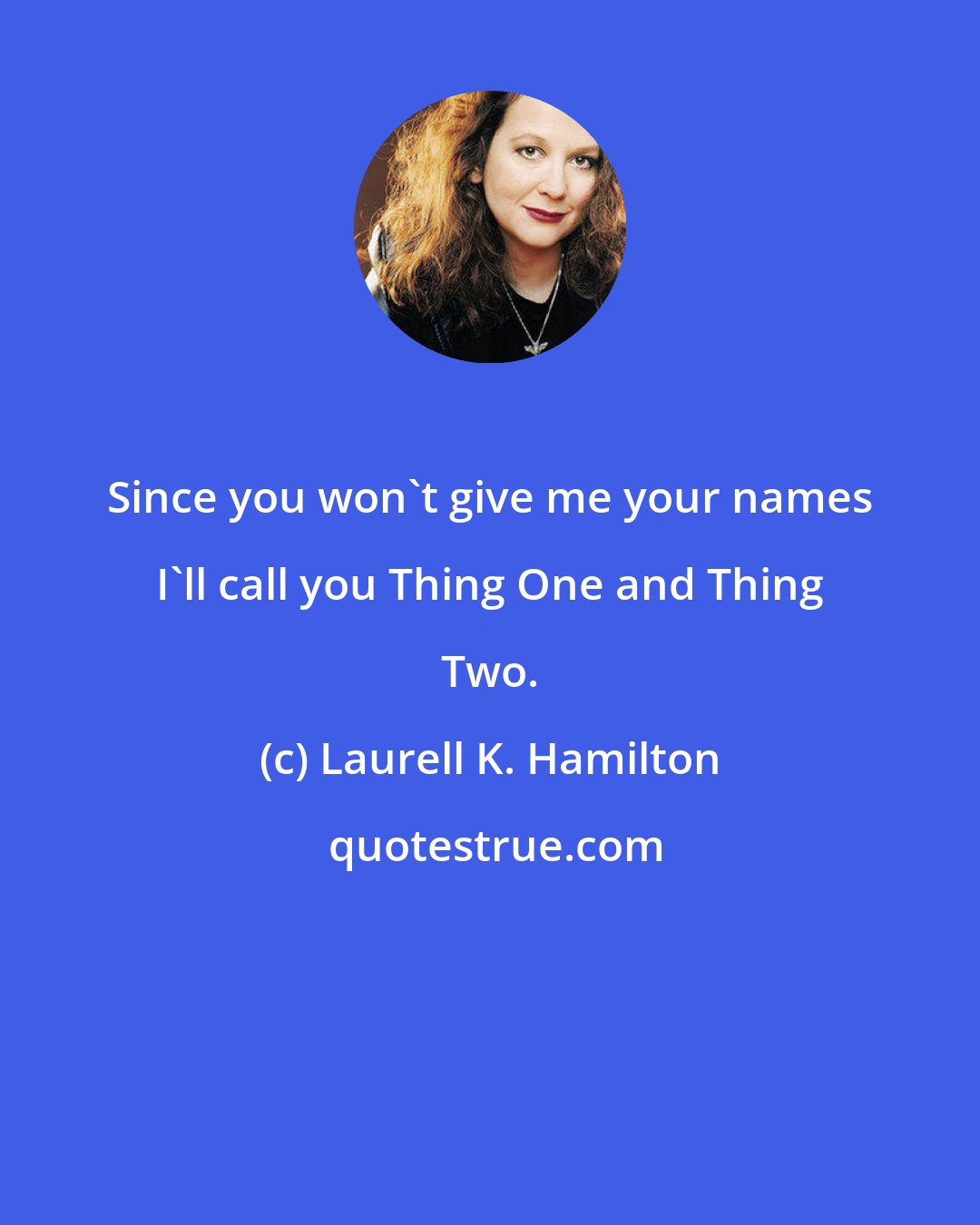 Laurell K. Hamilton: Since you won't give me your names I'll call you Thing One and Thing Two.