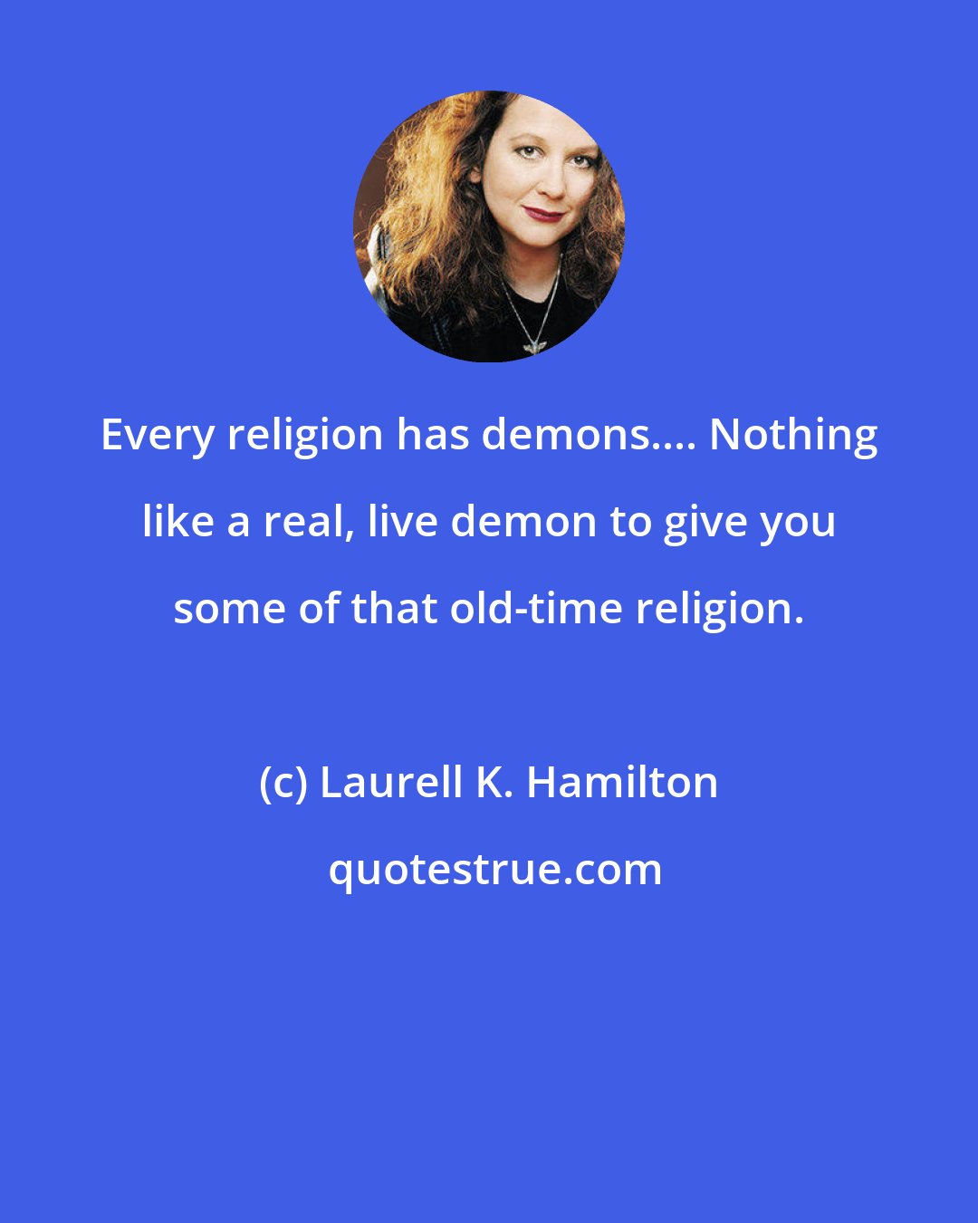 Laurell K. Hamilton: Every religion has demons.... Nothing like a real, live demon to give you some of that old-time religion.