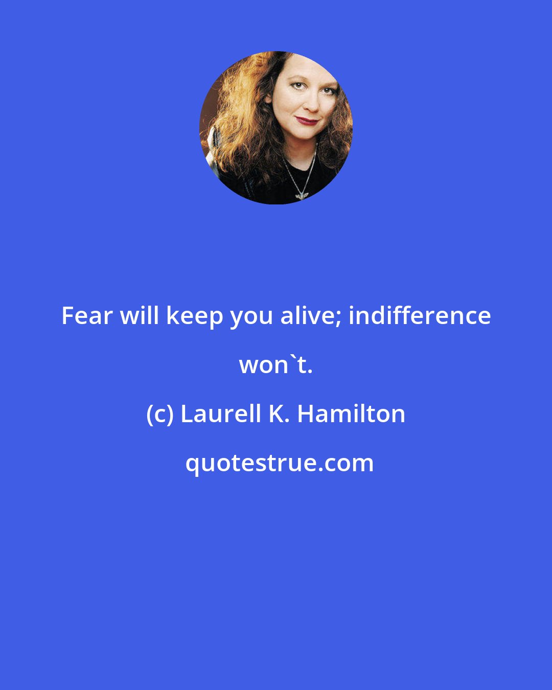 Laurell K. Hamilton: Fear will keep you alive; indifference won't.