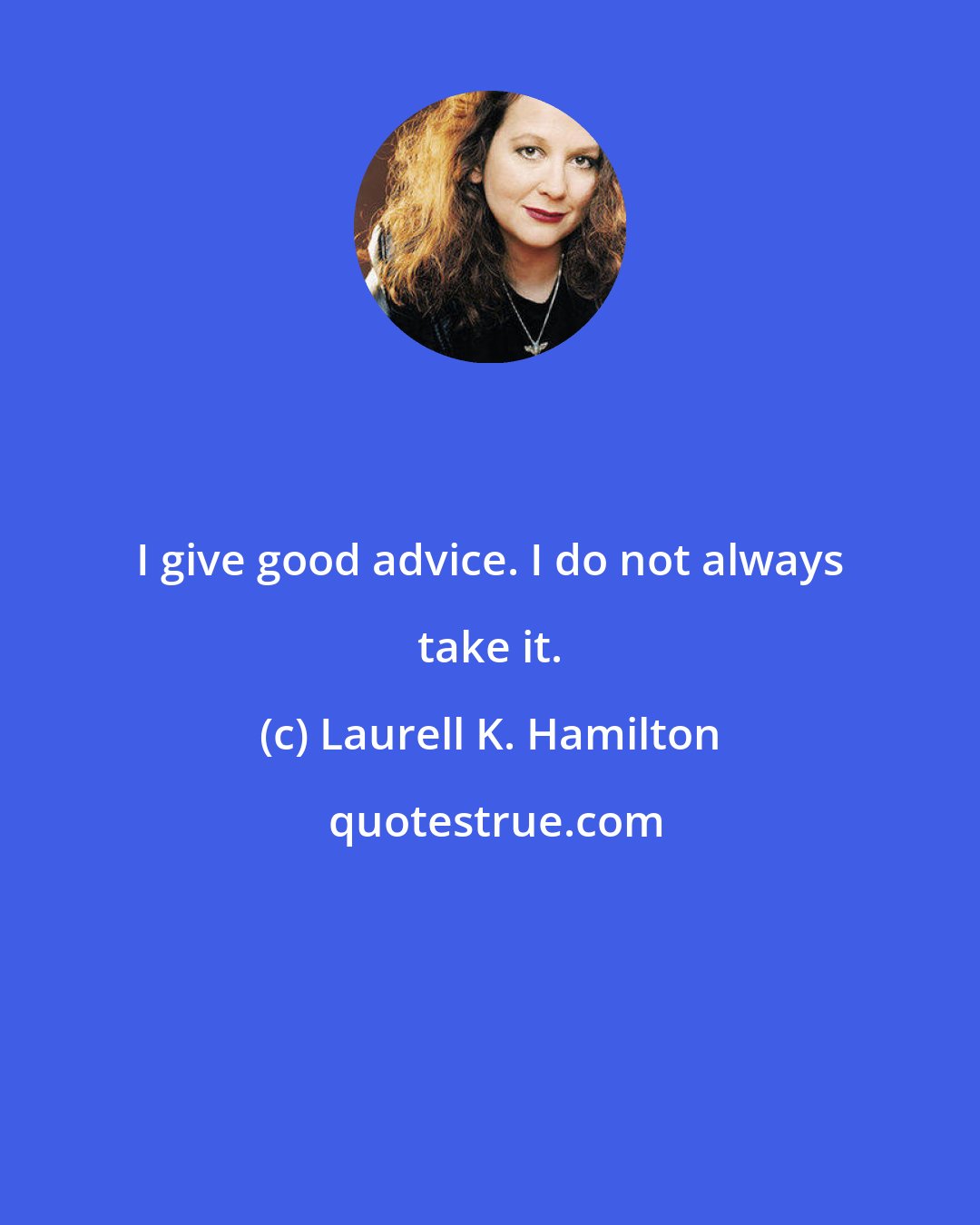 Laurell K. Hamilton: I give good advice. I do not always take it.