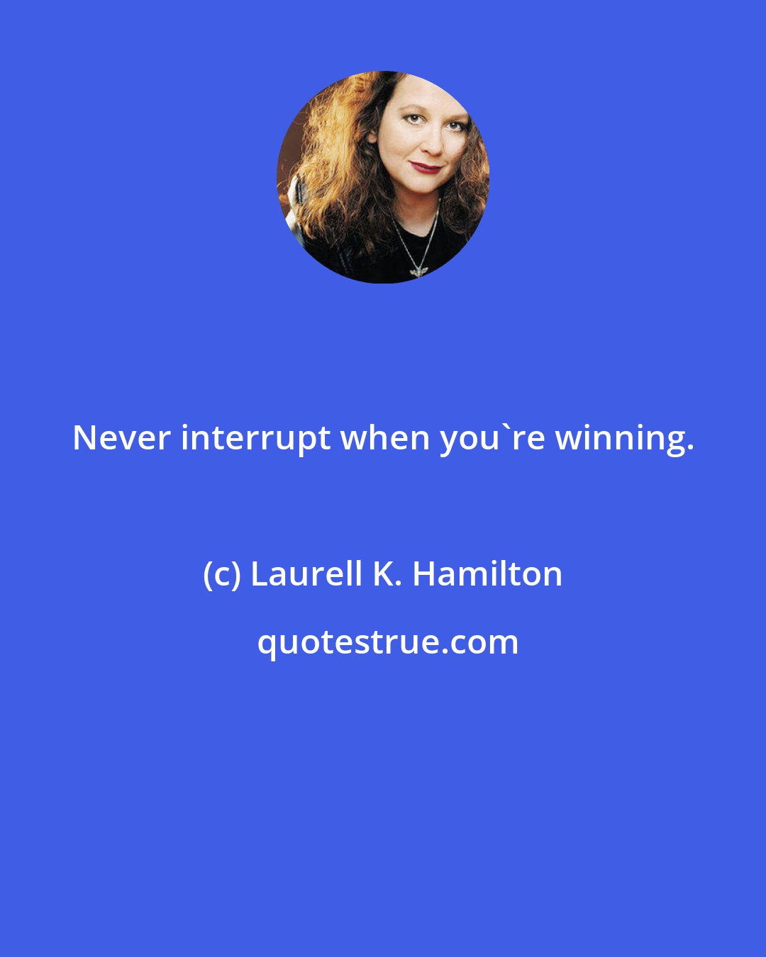 Laurell K. Hamilton: Never interrupt when you're winning.