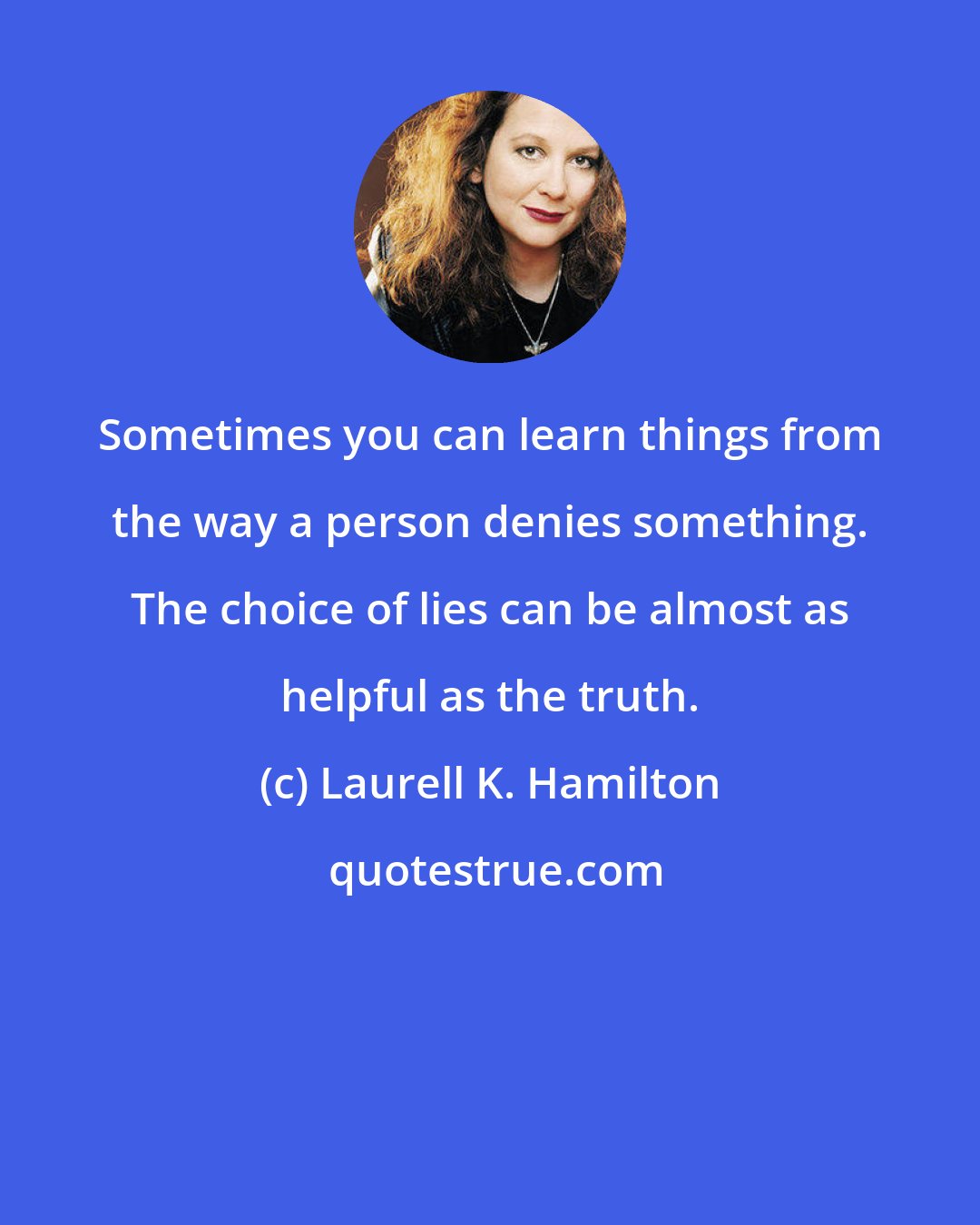 Laurell K. Hamilton: Sometimes you can learn things from the way a person denies something. The choice of lies can be almost as helpful as the truth.