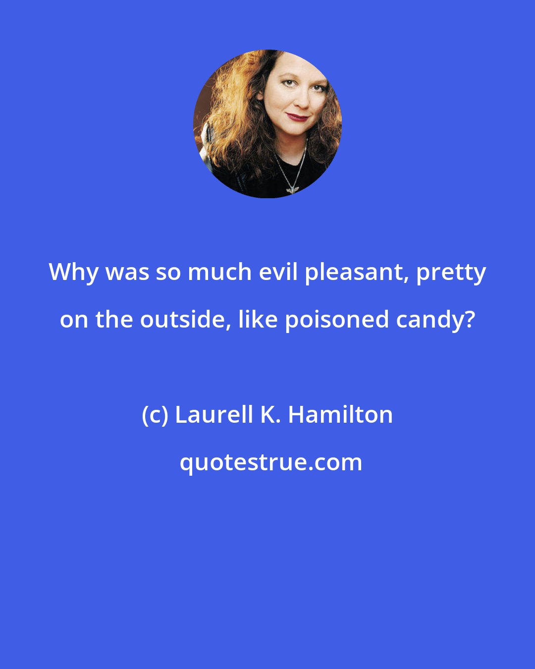 Laurell K. Hamilton: Why was so much evil pleasant, pretty on the outside, like poisoned candy?