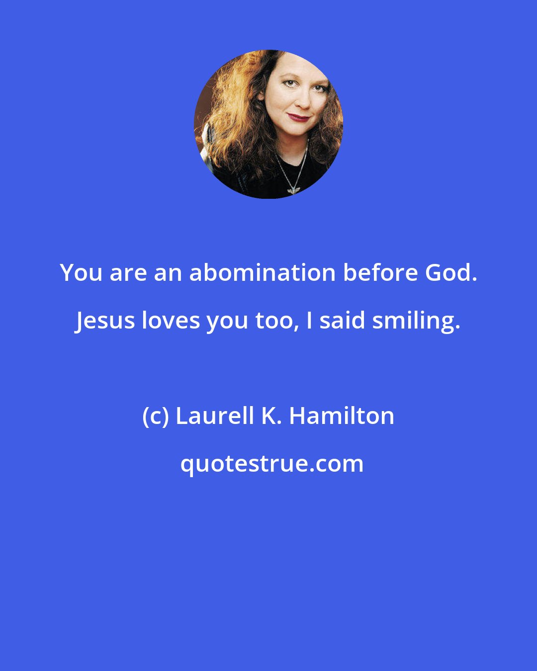 Laurell K. Hamilton: You are an abomination before God. Jesus loves you too, I said smiling.