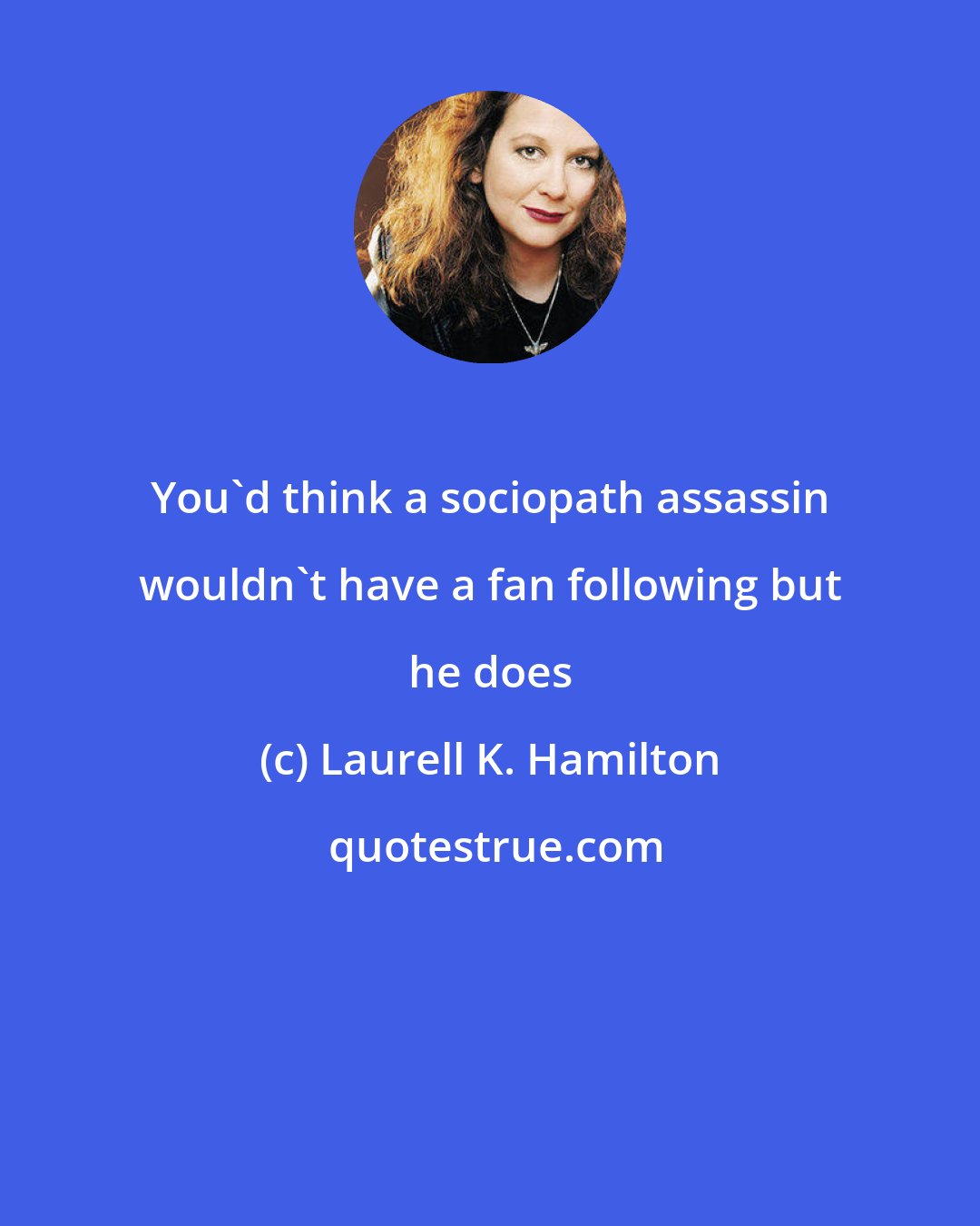 Laurell K. Hamilton: You'd think a sociopath assassin wouldn't have a fan following but he does