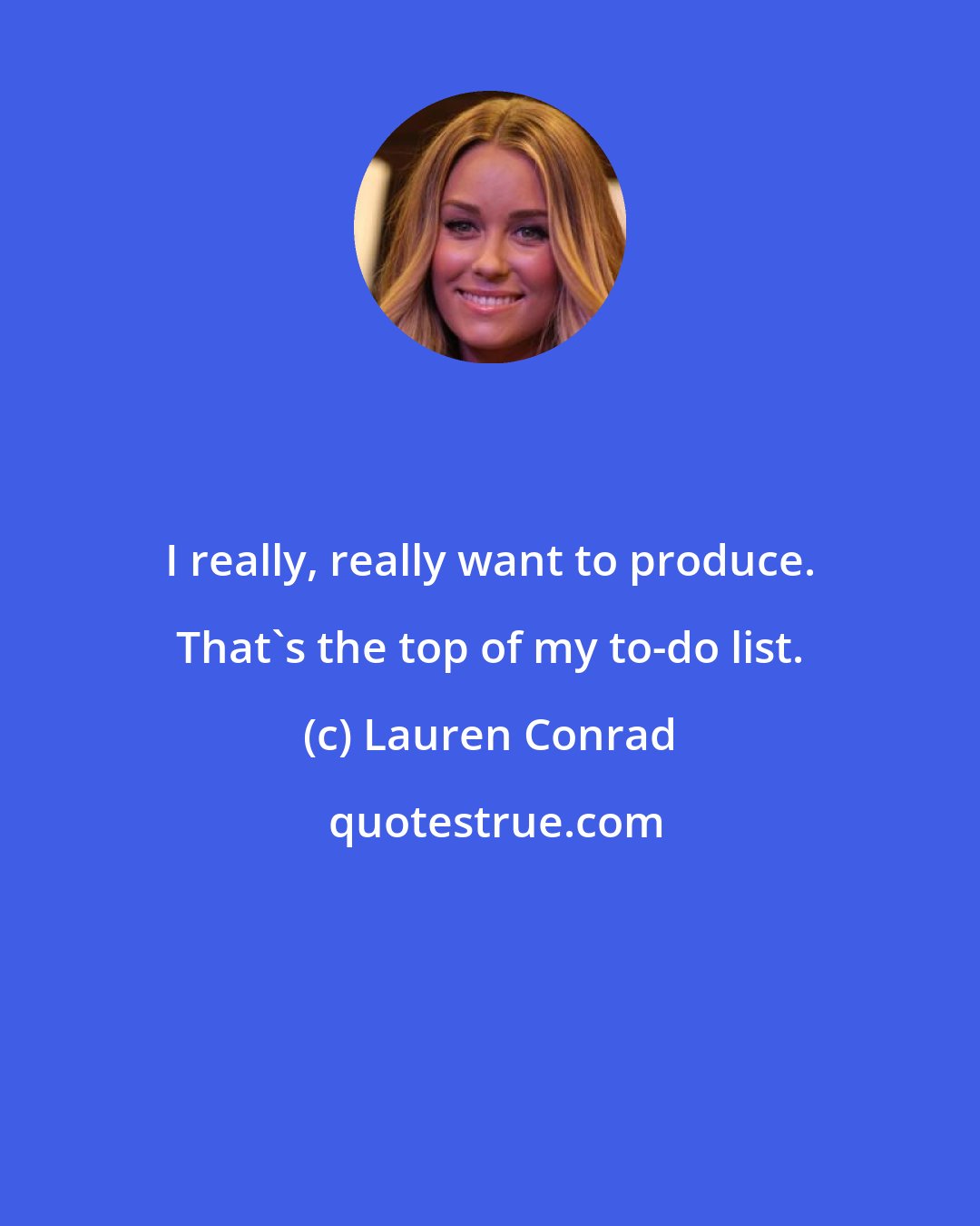 Lauren Conrad: I really, really want to produce. That's the top of my to-do list.