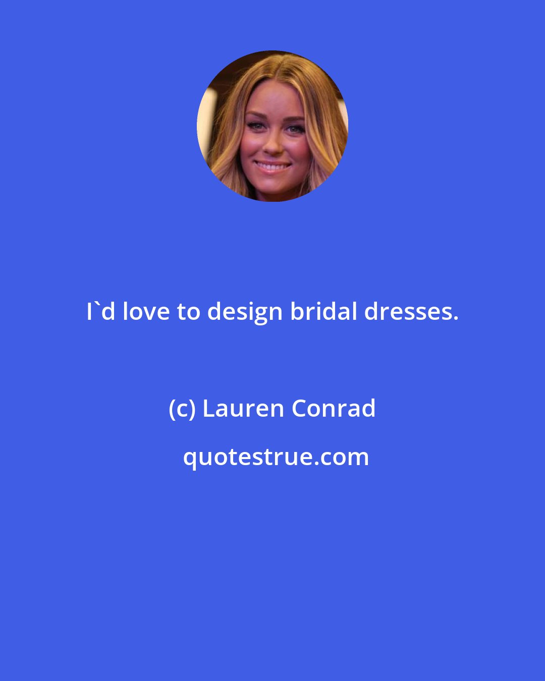 Lauren Conrad: I'd love to design bridal dresses.