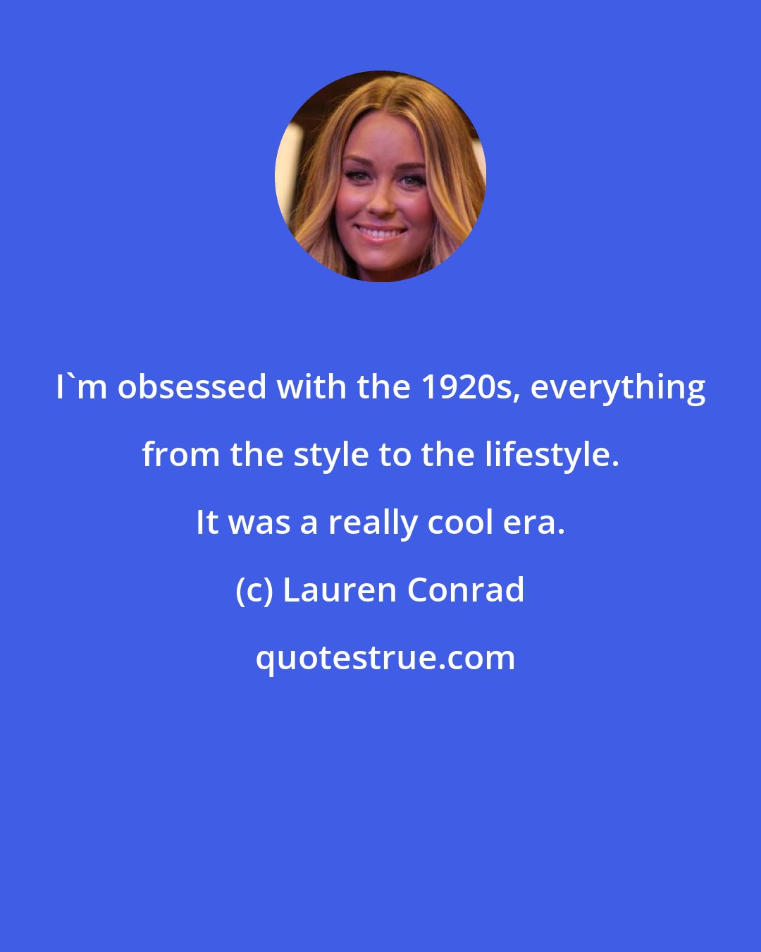 Lauren Conrad: I'm obsessed with the 1920s, everything from the style to the lifestyle. It was a really cool era.