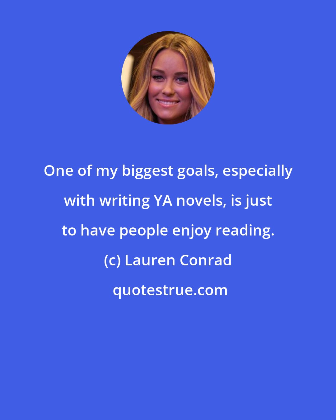 Lauren Conrad: One of my biggest goals, especially with writing YA novels, is just to have people enjoy reading.