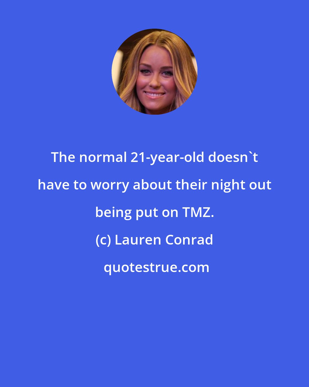 Lauren Conrad: The normal 21-year-old doesn't have to worry about their night out being put on TMZ.
