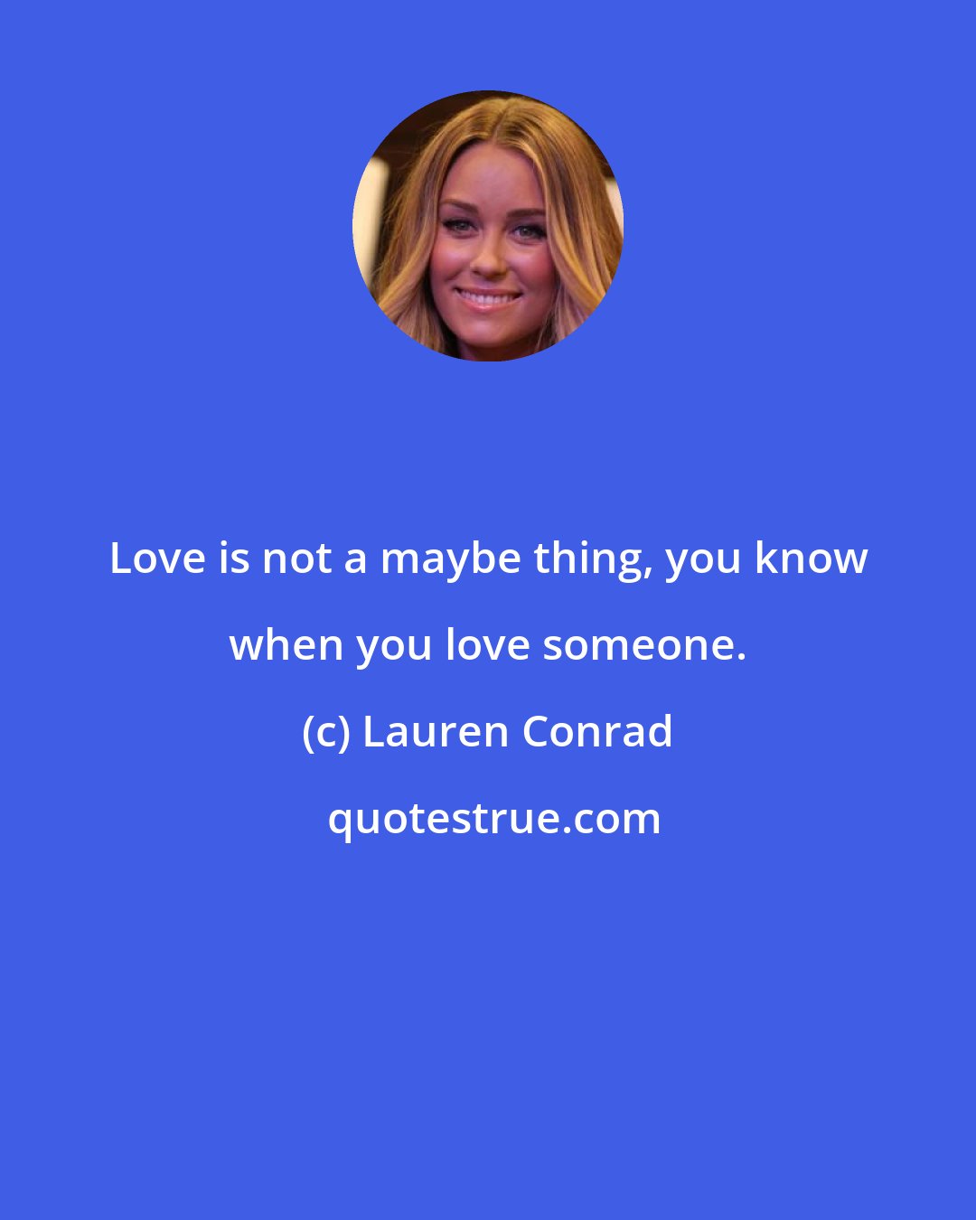Lauren Conrad: Love is not a maybe thing, you know when you love someone.