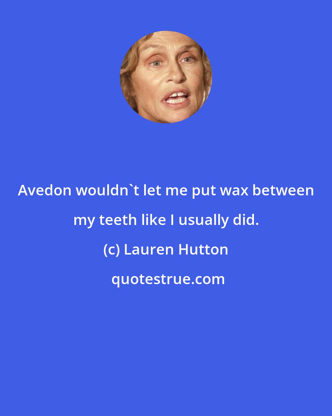 Lauren Hutton: Avedon wouldn't let me put wax between my teeth like I usually did.