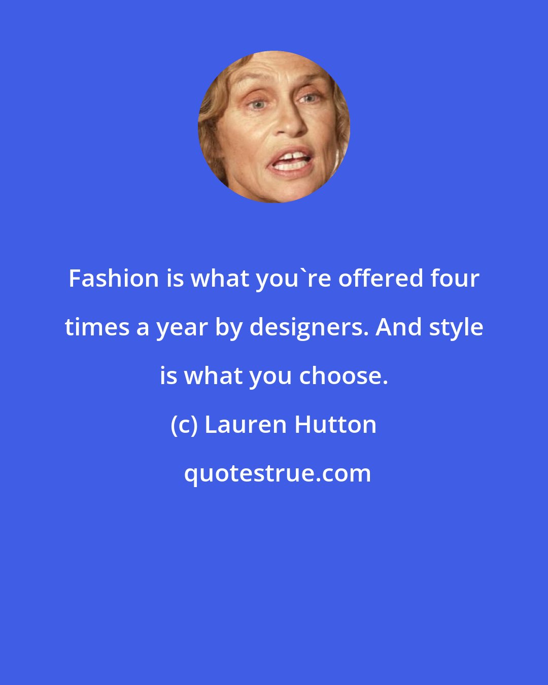 Lauren Hutton: Fashion is what you're offered four times a year by designers. And style is what you choose.