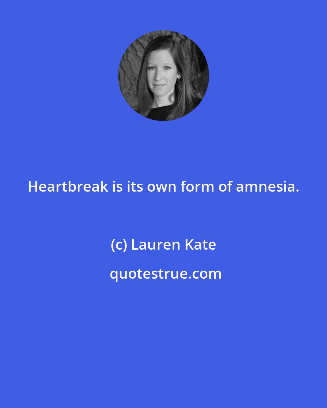 Lauren Kate: Heartbreak is its own form of amnesia.