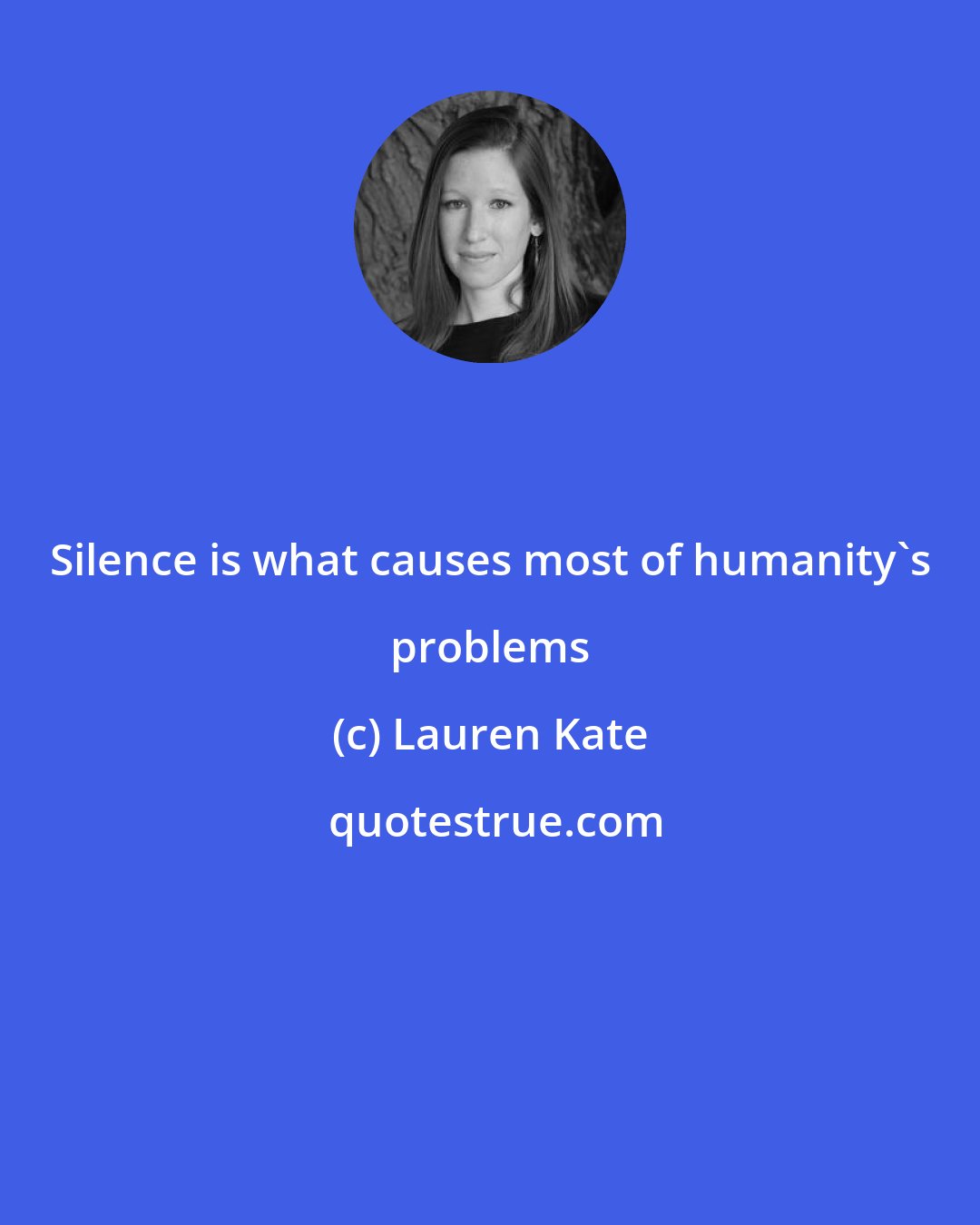 Lauren Kate: Silence is what causes most of humanity's problems