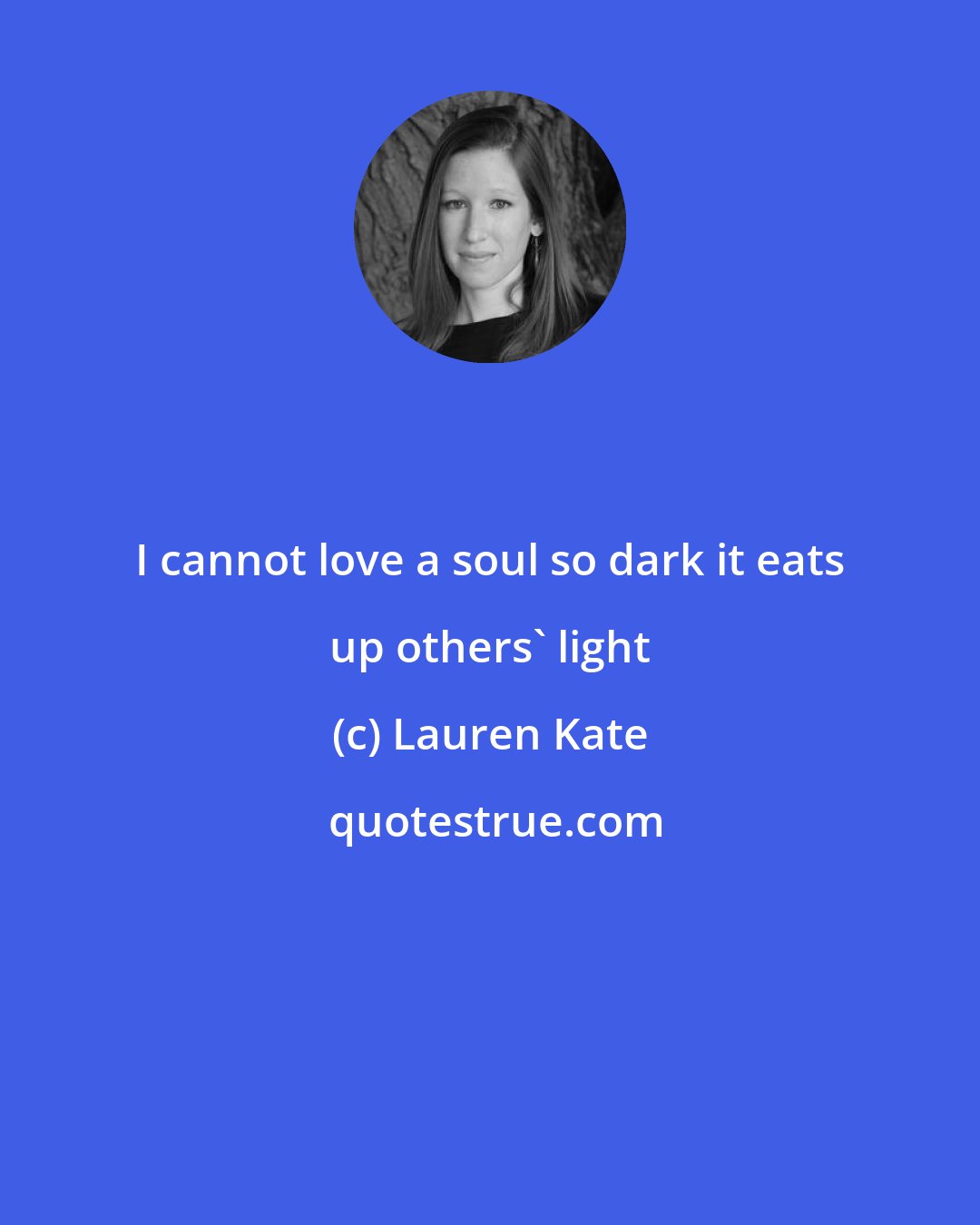 Lauren Kate: I cannot love a soul so dark it eats up others' light