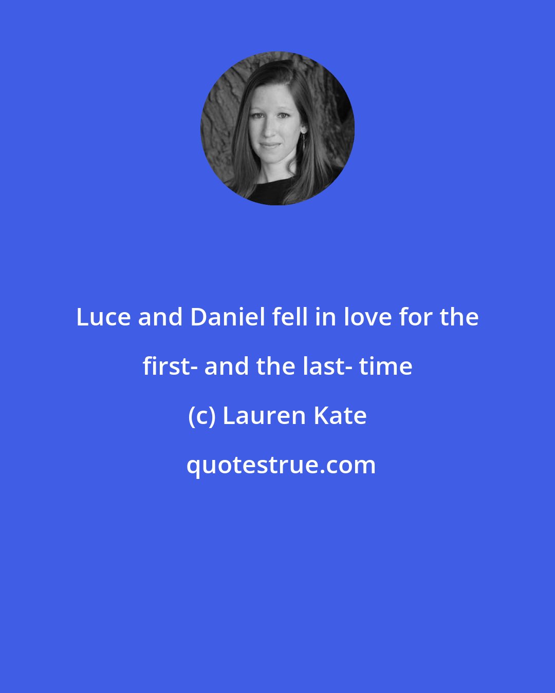 Lauren Kate: Luce and Daniel fell in love for the first- and the last- time