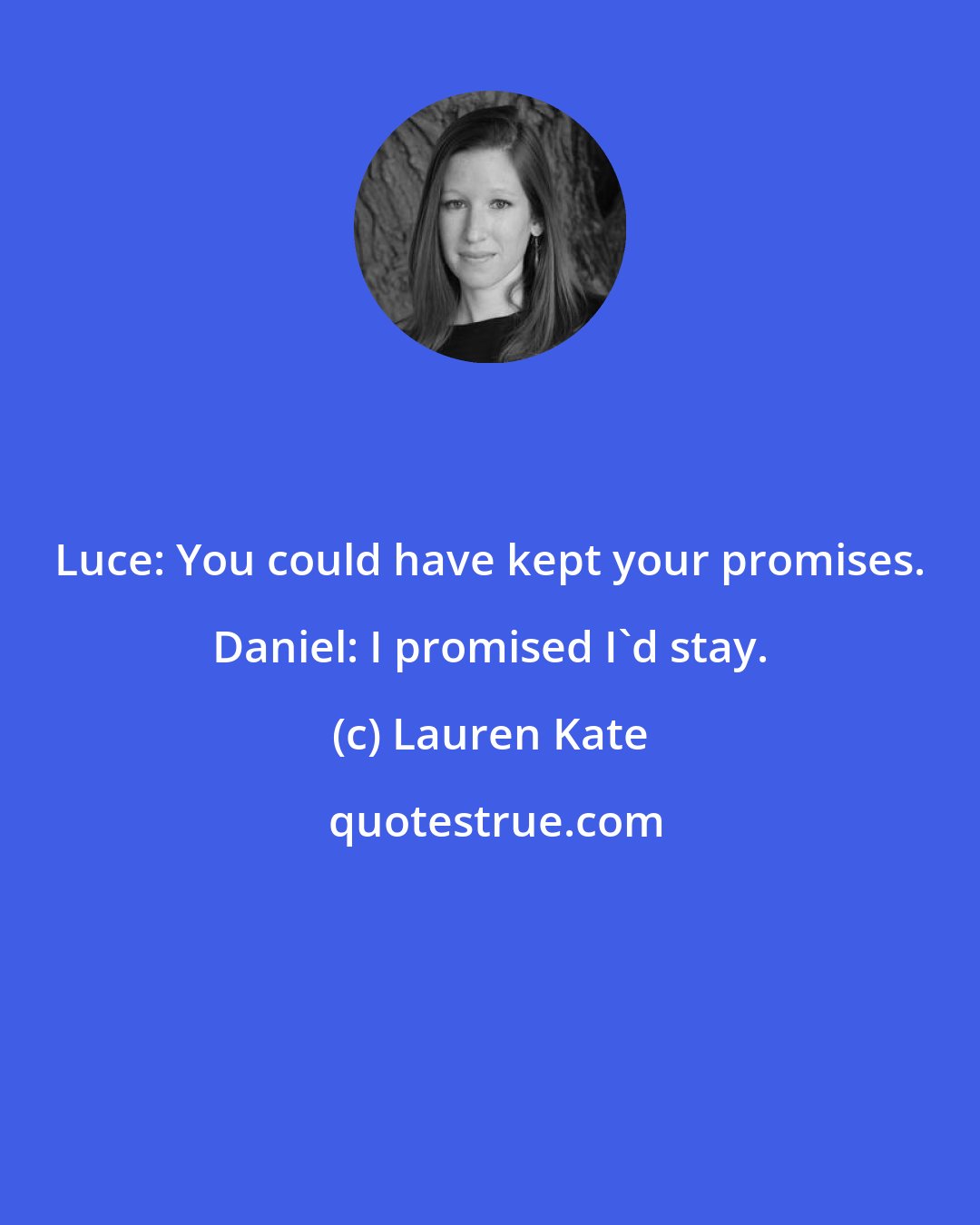 Lauren Kate: Luce: You could have kept your promises. Daniel: I promised I'd stay.