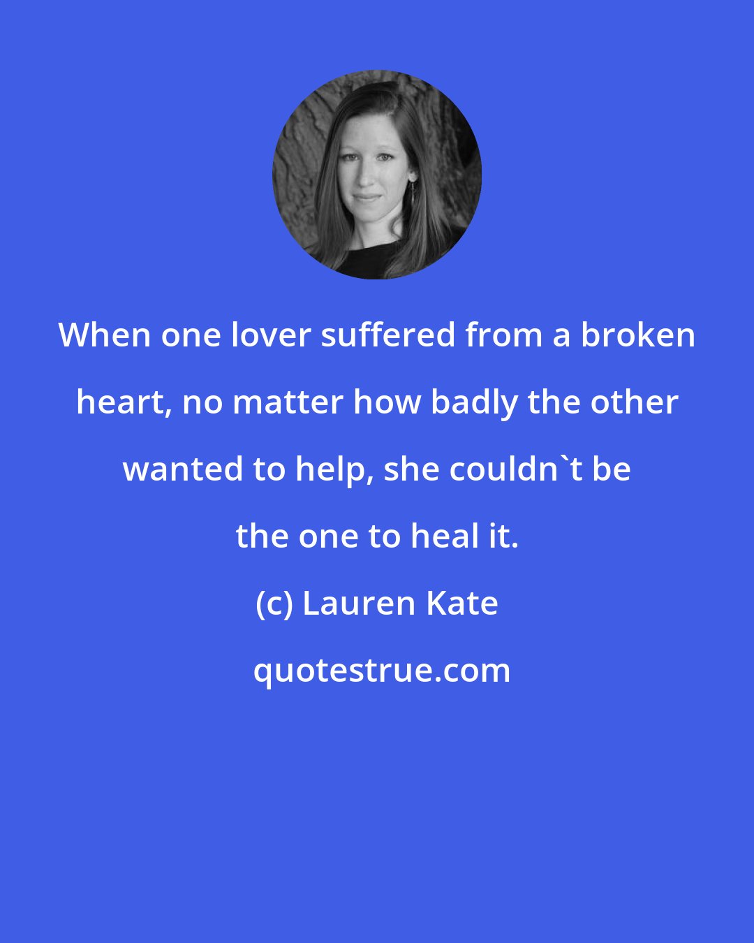 Lauren Kate: When one lover suffered from a broken heart, no matter how badly the other wanted to help, she couldn't be the one to heal it.