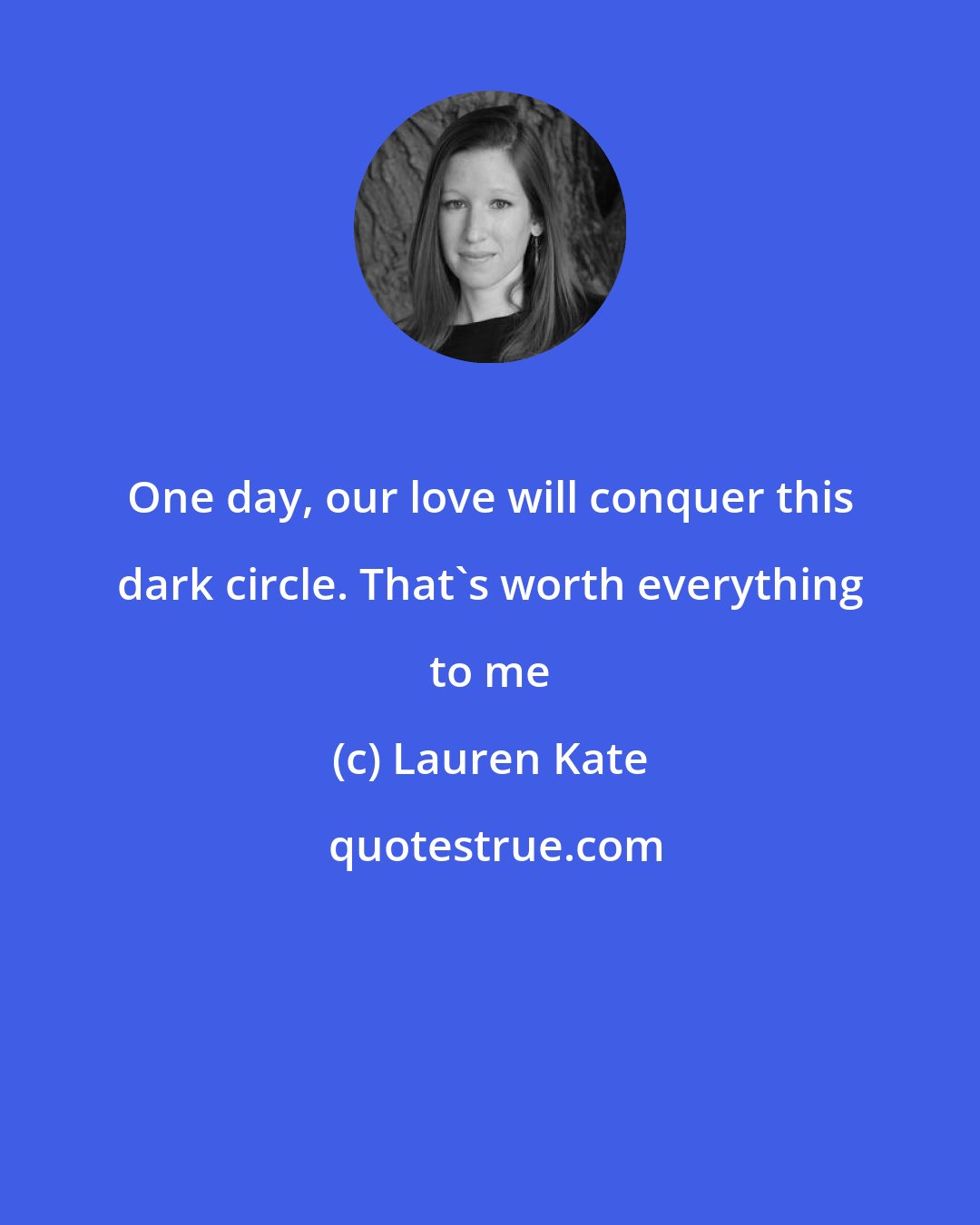 Lauren Kate: One day, our love will conquer this dark circle. That's worth everything to me