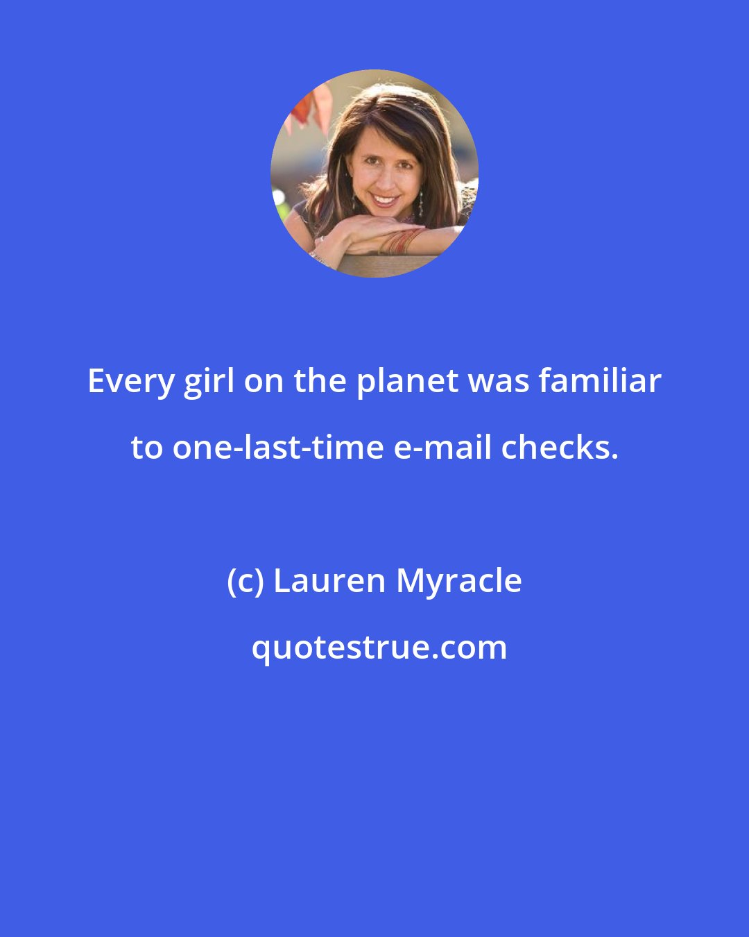 Lauren Myracle: Every girl on the planet was familiar to one-last-time e-mail checks.