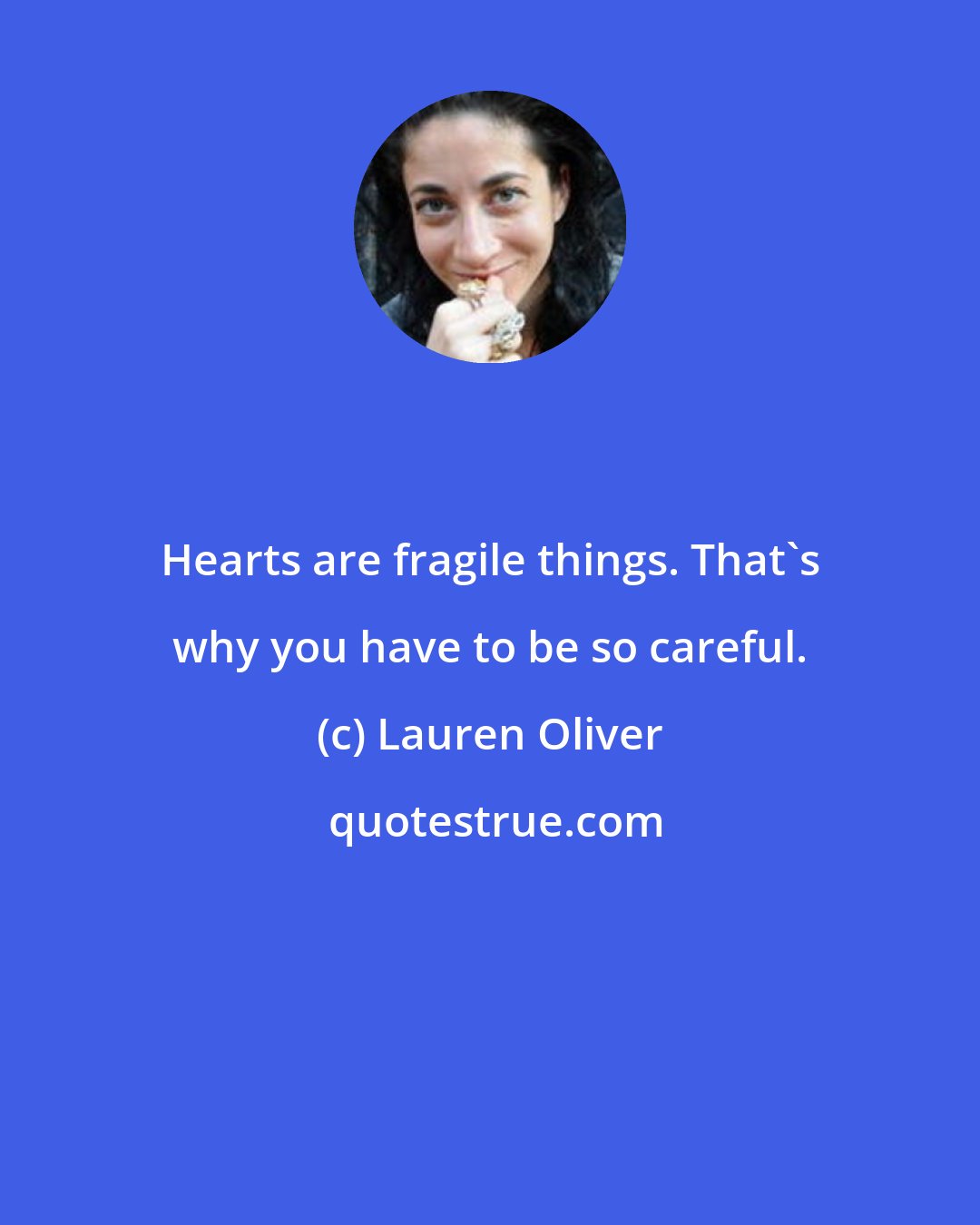 Lauren Oliver: Hearts are fragile things. That's why you have to be so careful.