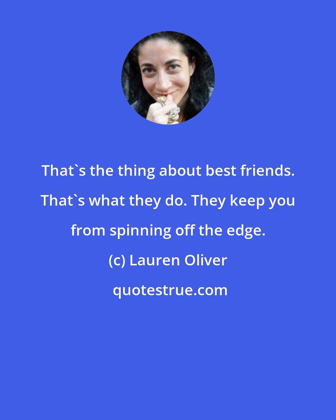 Lauren Oliver: That's the thing about best friends. That's what they do. They keep you from spinning off the edge.