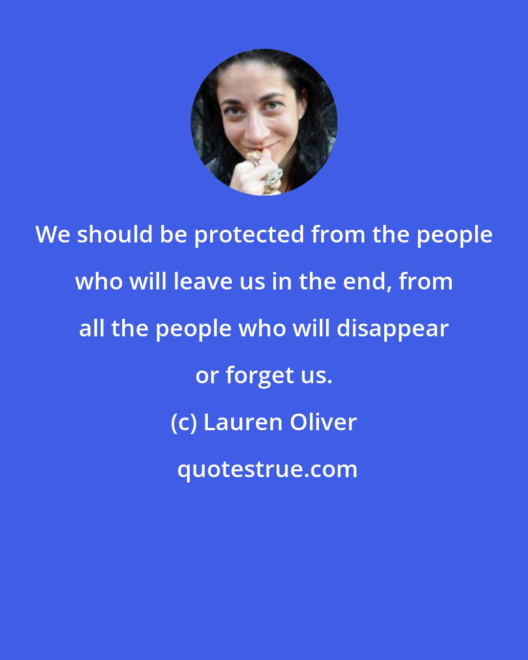 Lauren Oliver: We should be protected from the people who will leave us in the end, from all the people who will disappear or forget us.