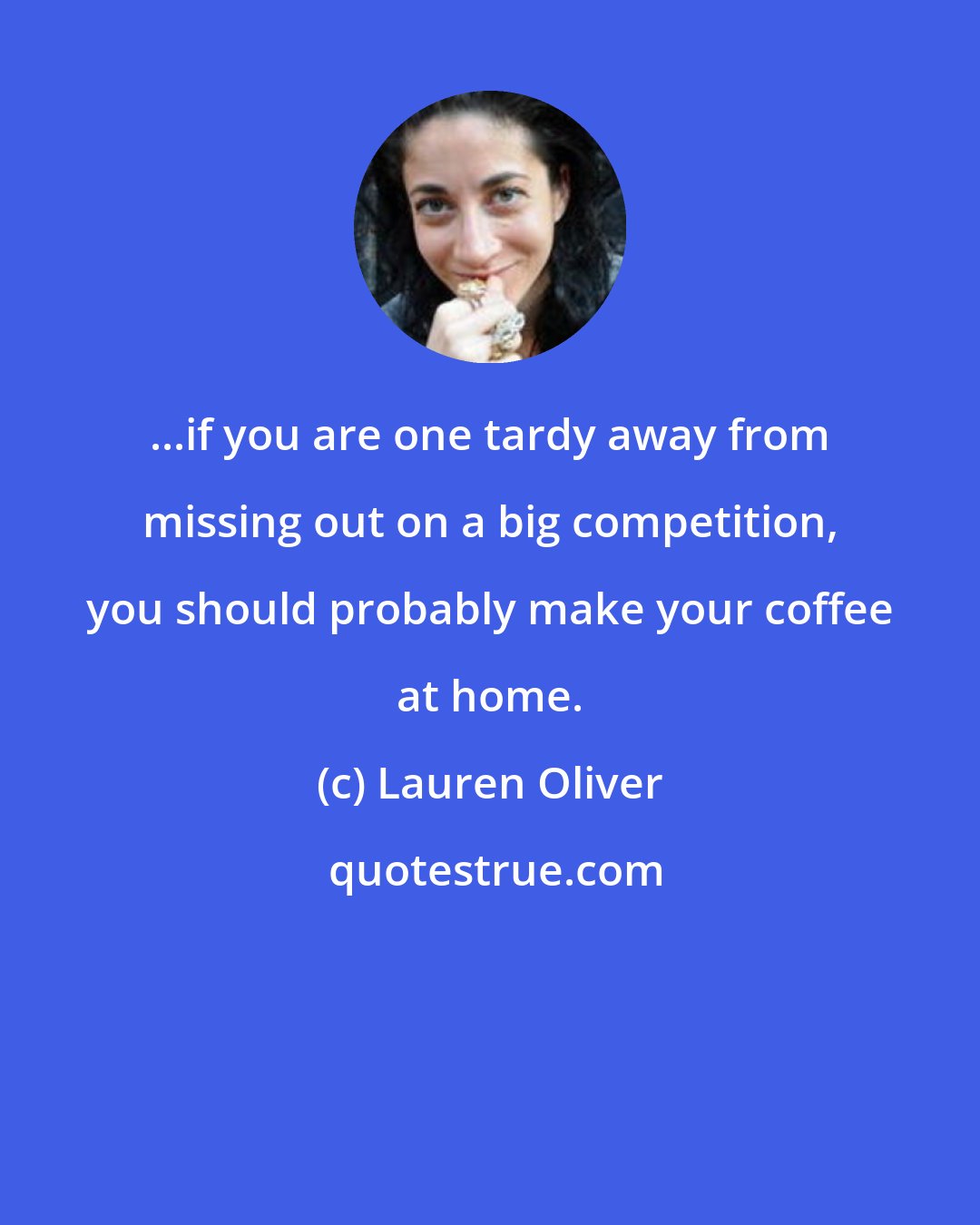 Lauren Oliver: ...if you are one tardy away from missing out on a big competition, you should probably make your coffee at home.