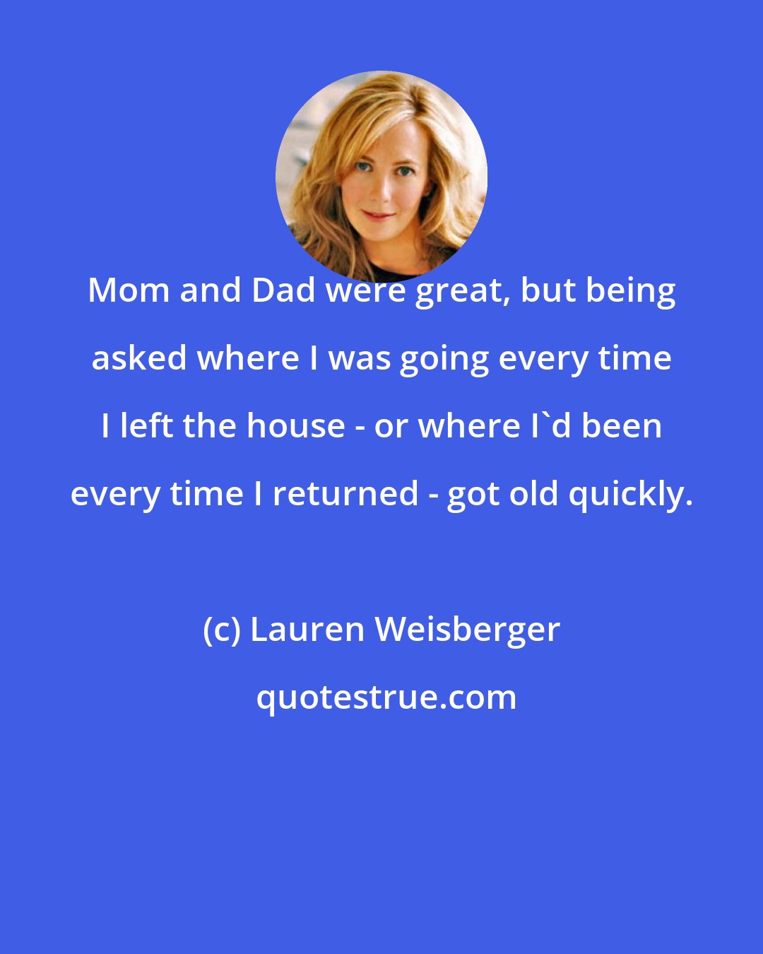 Lauren Weisberger: Mom and Dad were great, but being asked where I was going every time I left the house - or where I'd been every time I returned - got old quickly.