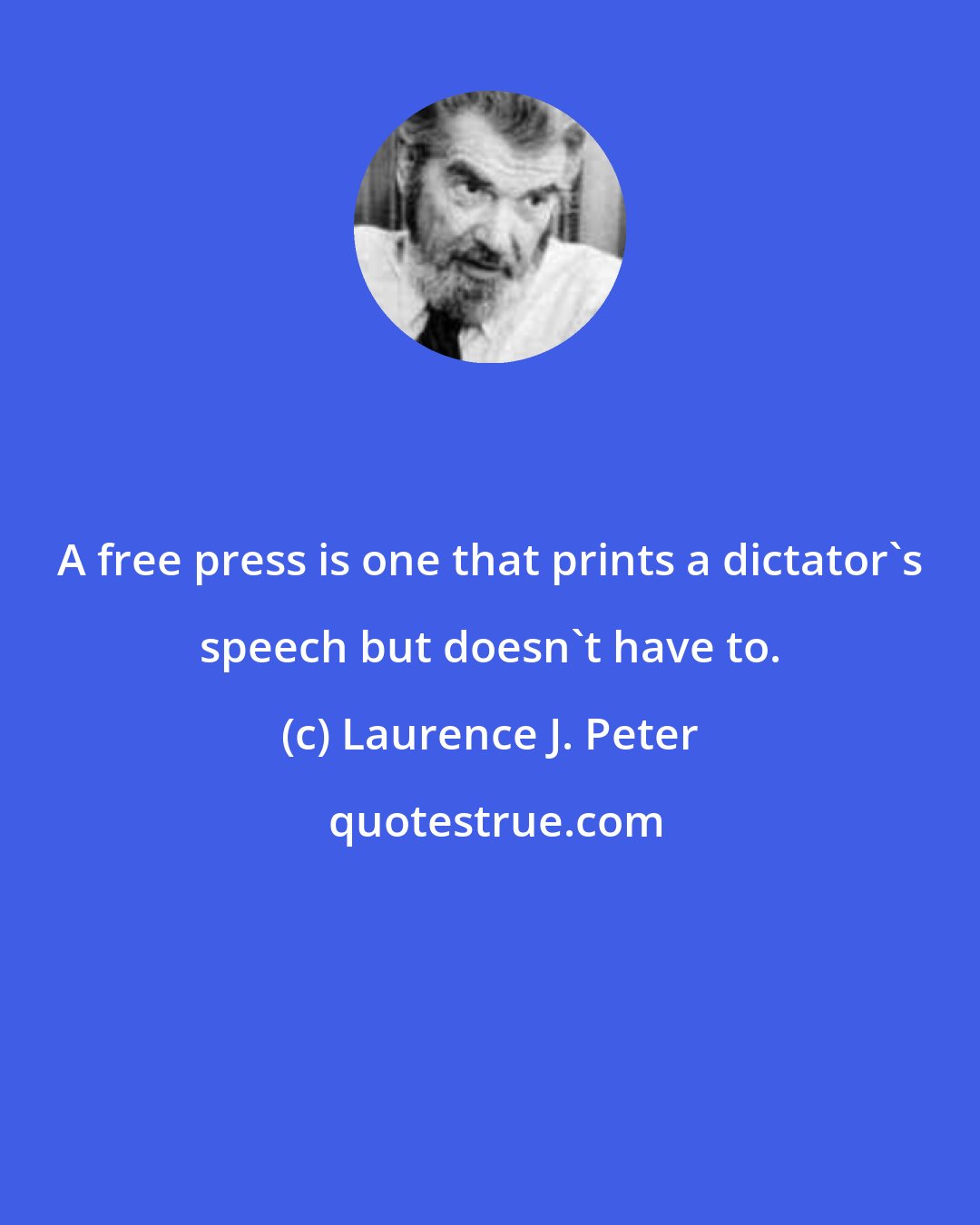 Laurence J. Peter: A free press is one that prints a dictator's speech but doesn't have to.