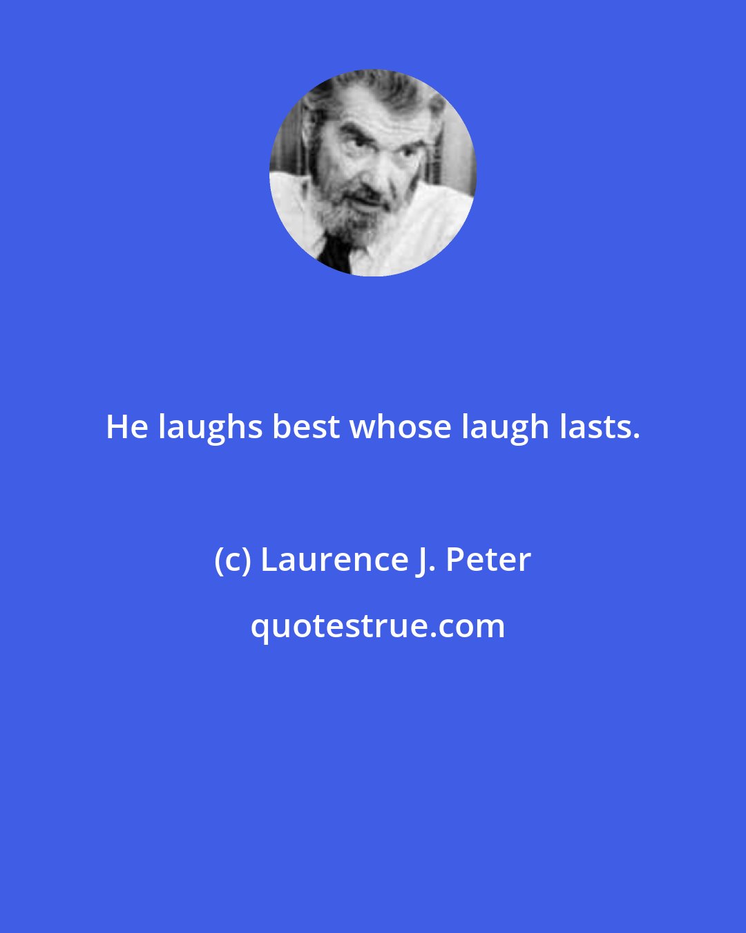 Laurence J. Peter: He laughs best whose laugh lasts.