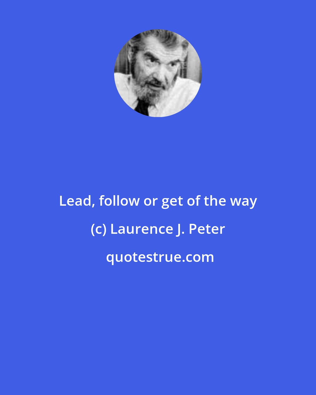 Laurence J. Peter: Lead, follow or get of the way