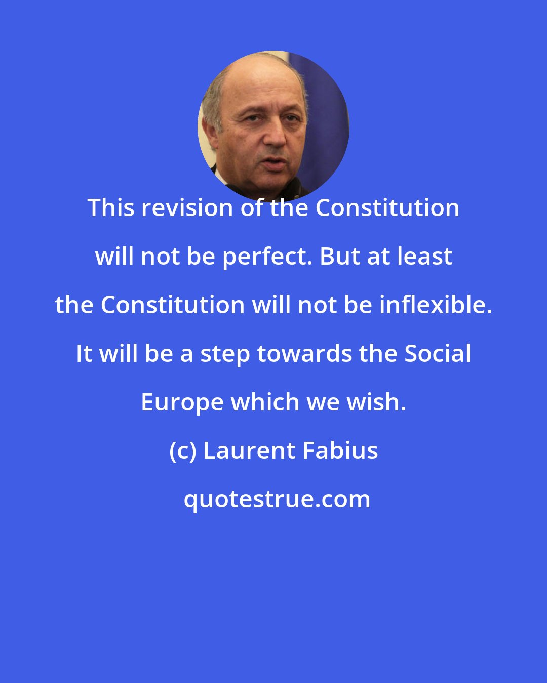 Laurent Fabius: This revision of the Constitution will not be perfect. But at least the Constitution will not be inflexible. It will be a step towards the Social Europe which we wish.