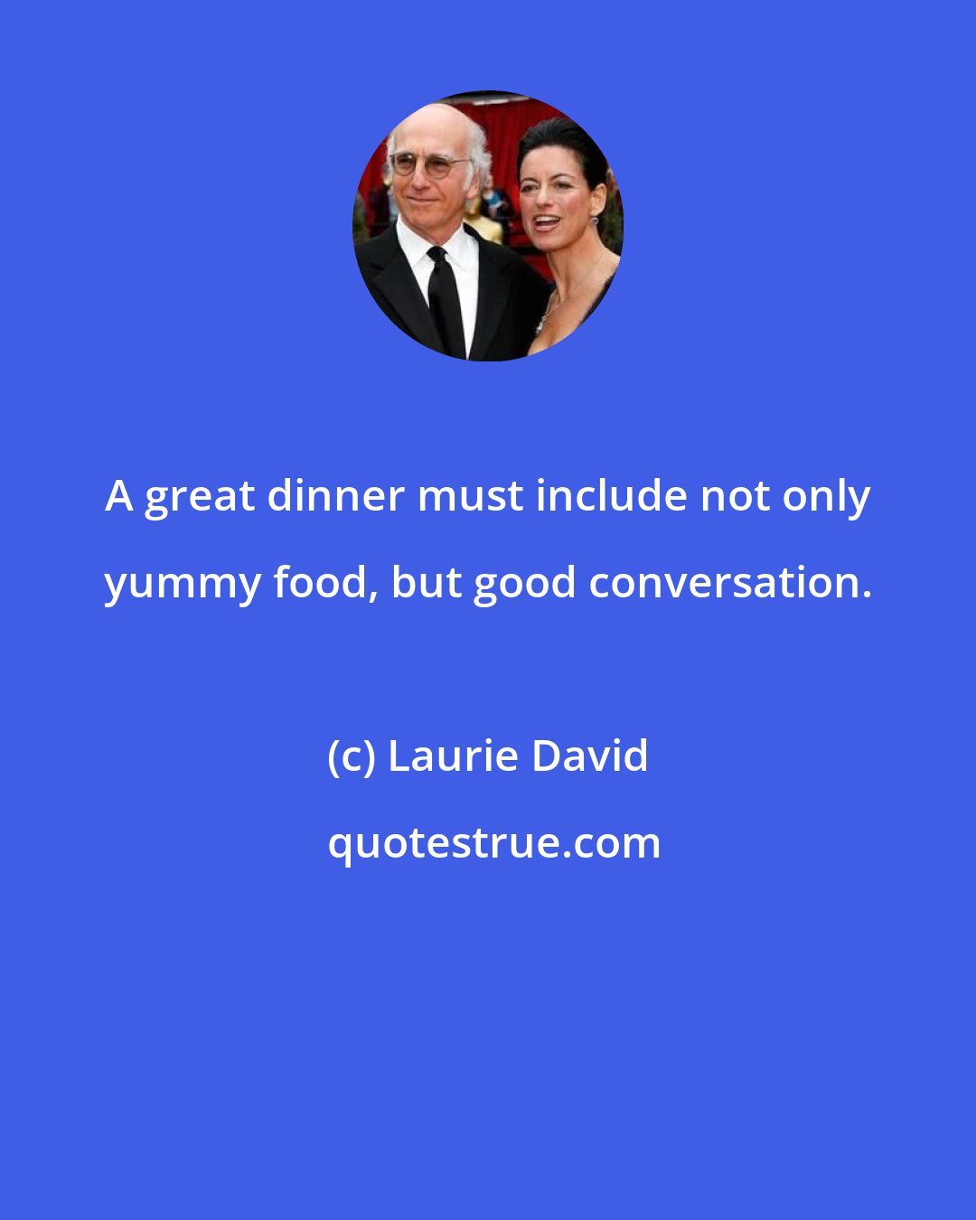 Laurie David: A great dinner must include not only yummy food, but good conversation.