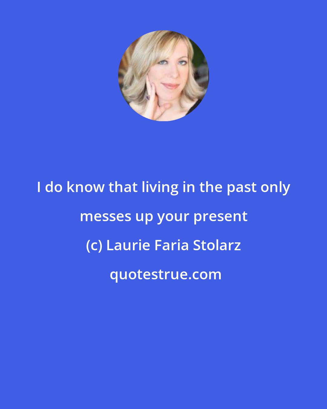 Laurie Faria Stolarz: I do know that living in the past only messes up your present