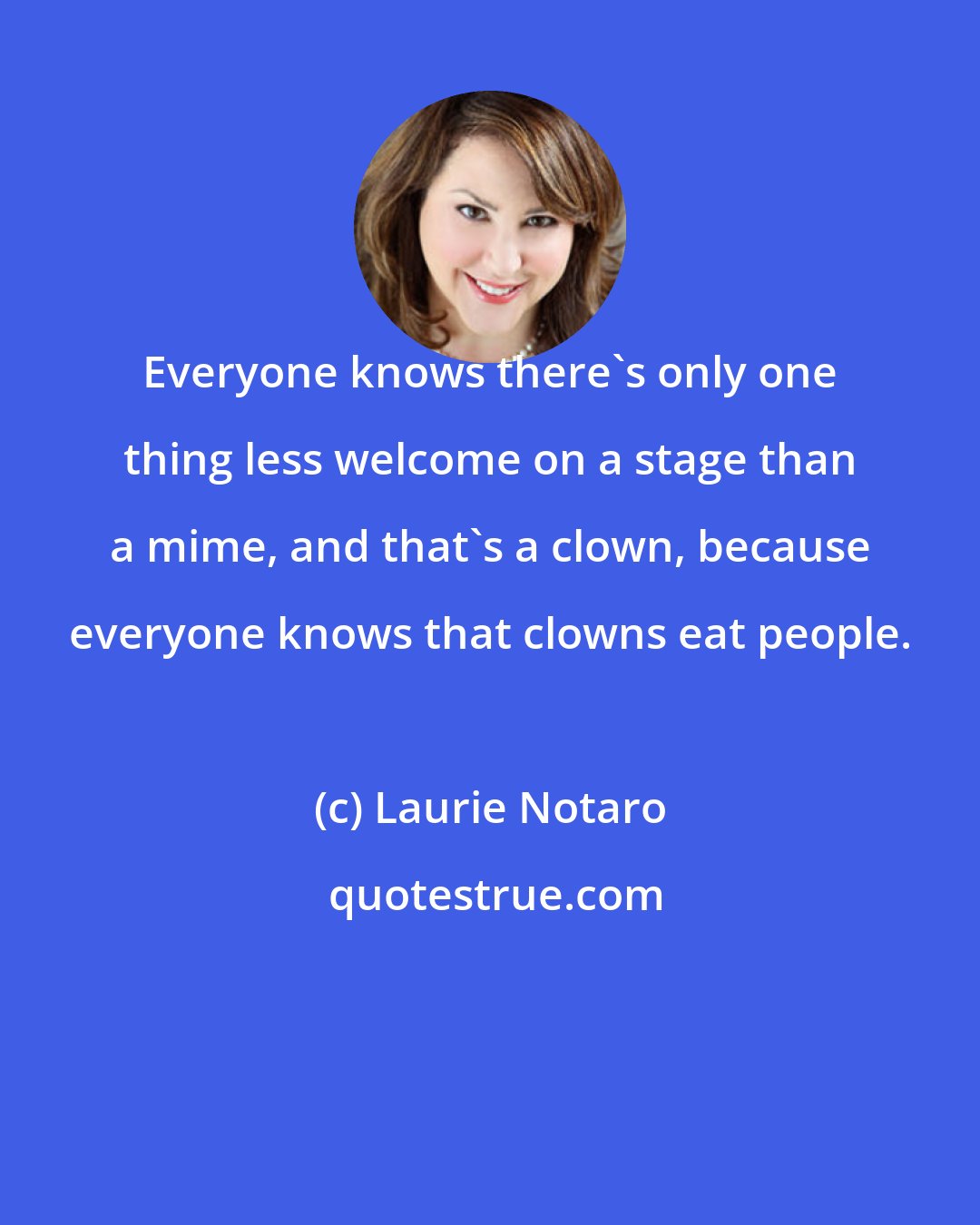 Laurie Notaro: Everyone knows there's only one thing less welcome on a stage than a mime, and that's a clown, because everyone knows that clowns eat people.