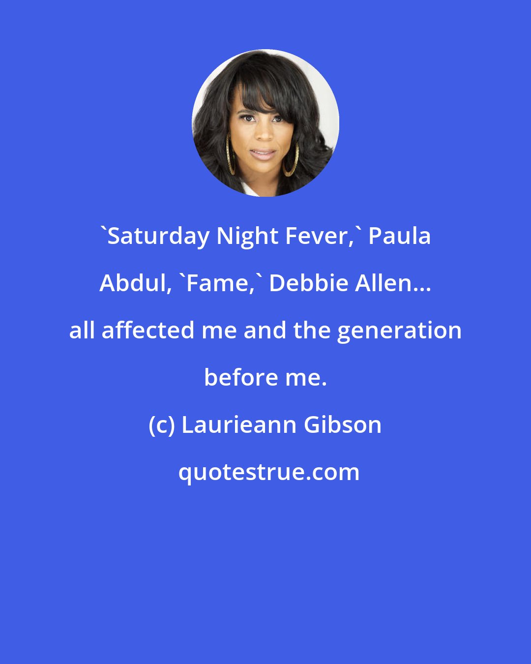 Laurieann Gibson: 'Saturday Night Fever,' Paula Abdul, 'Fame,' Debbie Allen... all affected me and the generation before me.