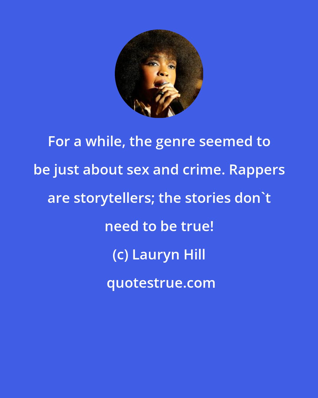 Lauryn Hill: For a while, the genre seemed to be just about sex and crime. Rappers are storytellers; the stories don't need to be true!