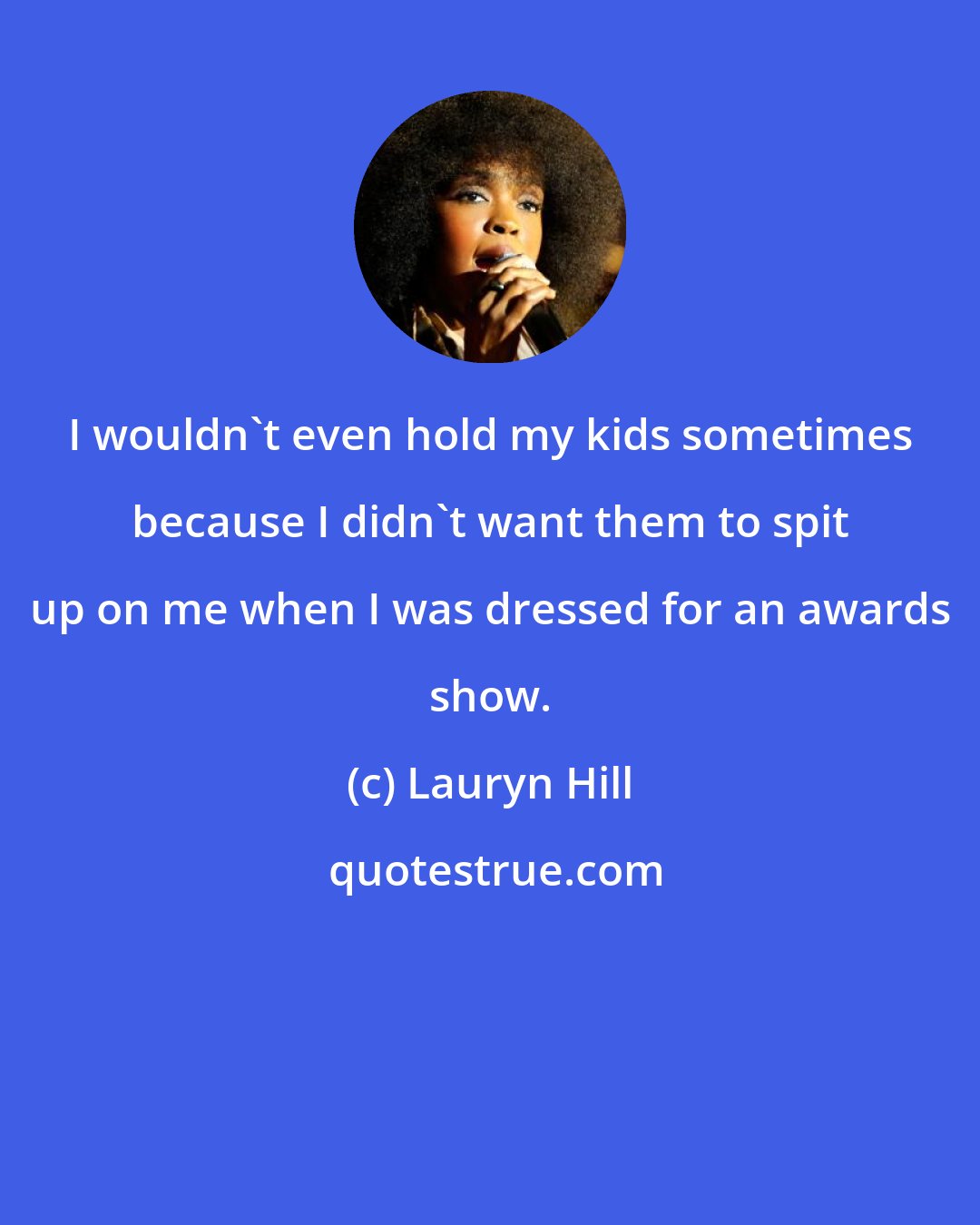 Lauryn Hill: I wouldn't even hold my kids sometimes because I didn't want them to spit up on me when I was dressed for an awards show.