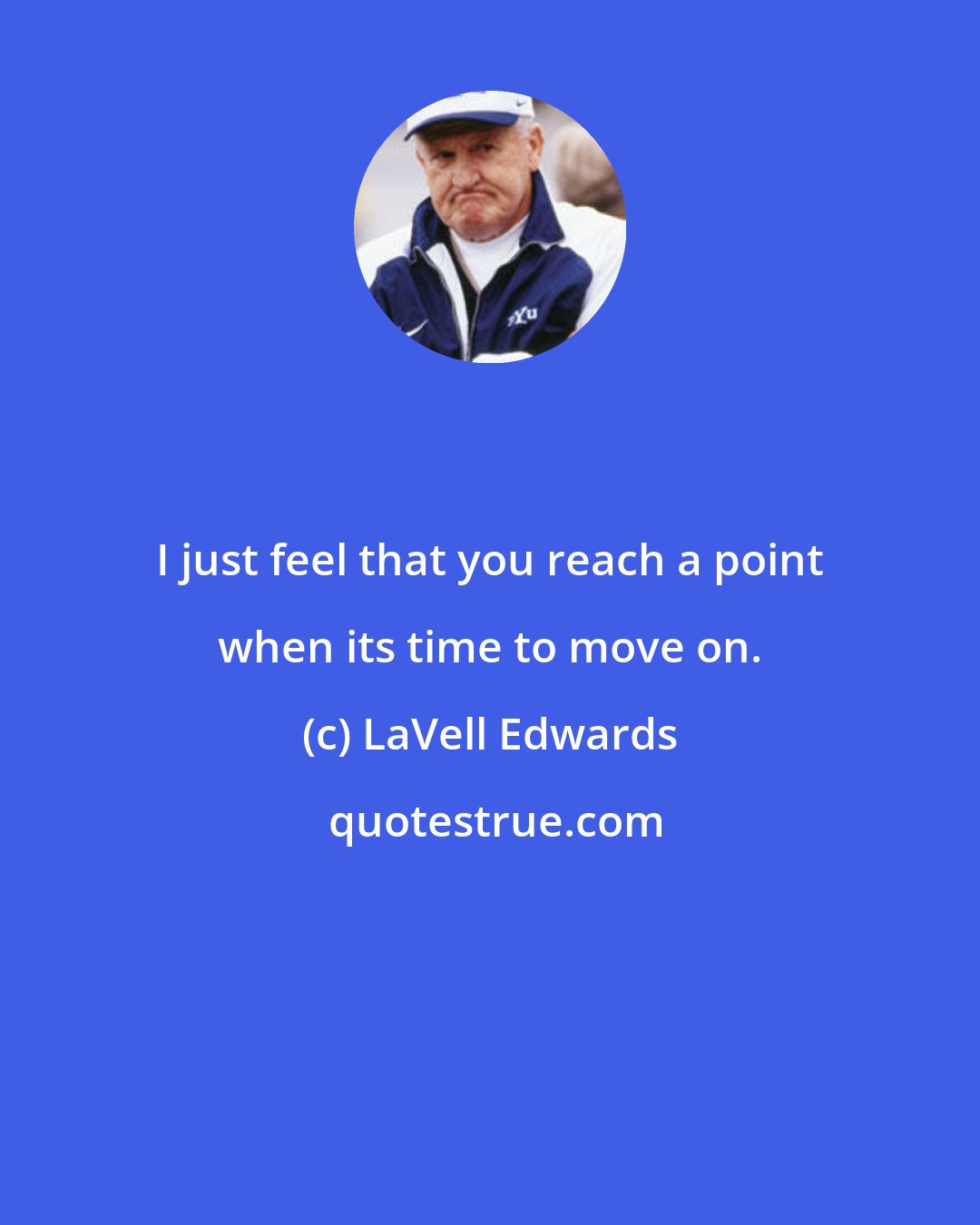 LaVell Edwards: I just feel that you reach a point when its time to move on.