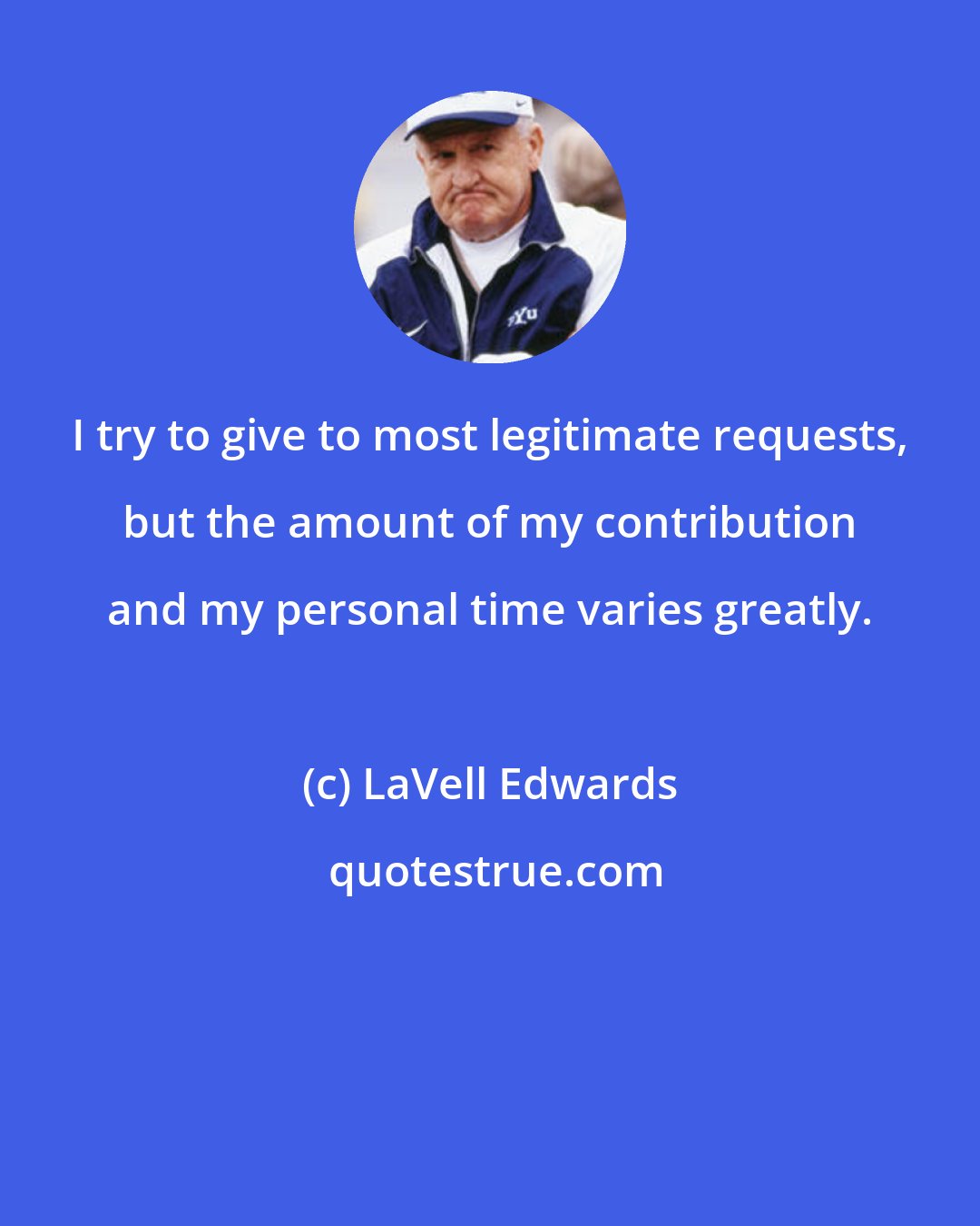 LaVell Edwards: I try to give to most legitimate requests, but the amount of my contribution and my personal time varies greatly.