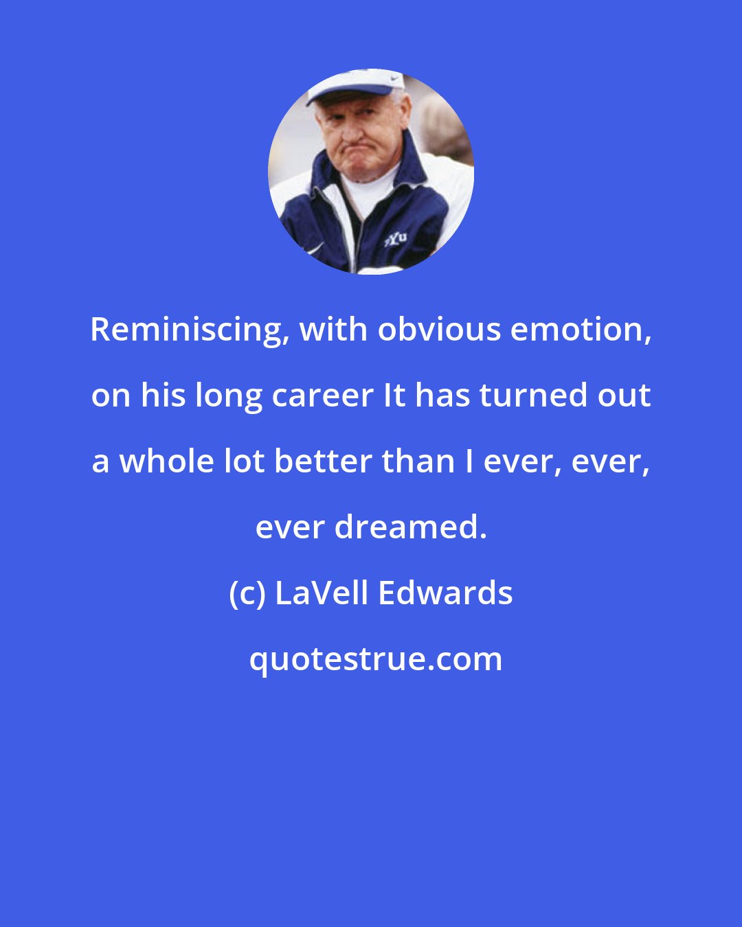 LaVell Edwards: Reminiscing, with obvious emotion, on his long career It has turned out a whole lot better than I ever, ever, ever dreamed.