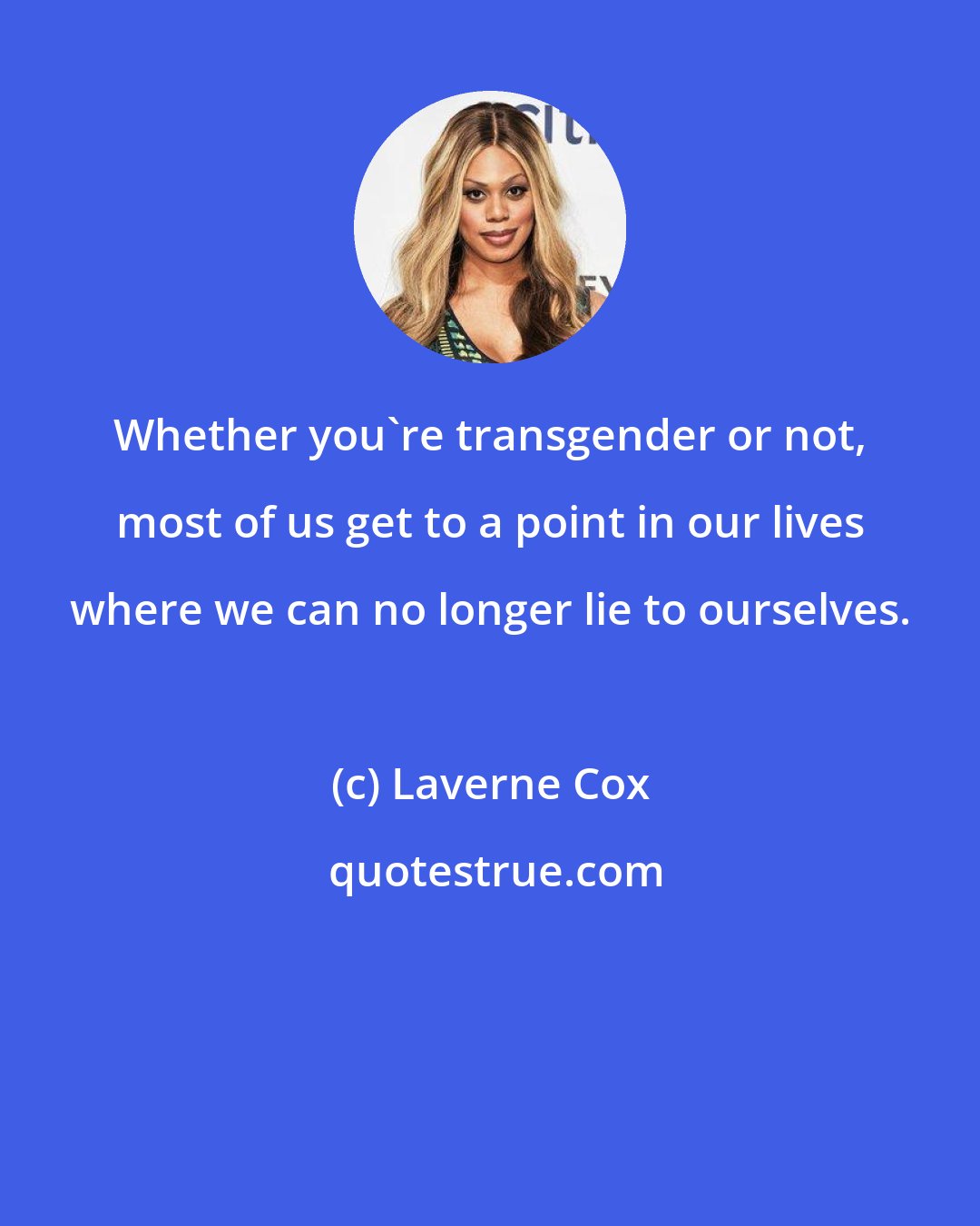 Laverne Cox: Whether you're transgender or not, most of us get to a point in our lives where we can no longer lie to ourselves.