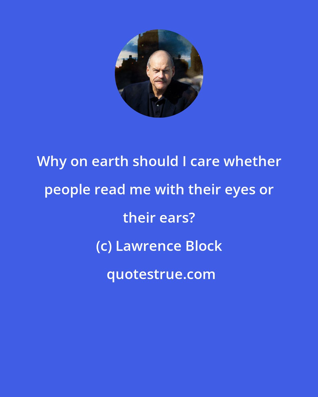 Lawrence Block: Why on earth should I care whether people read me with their eyes or their ears?
