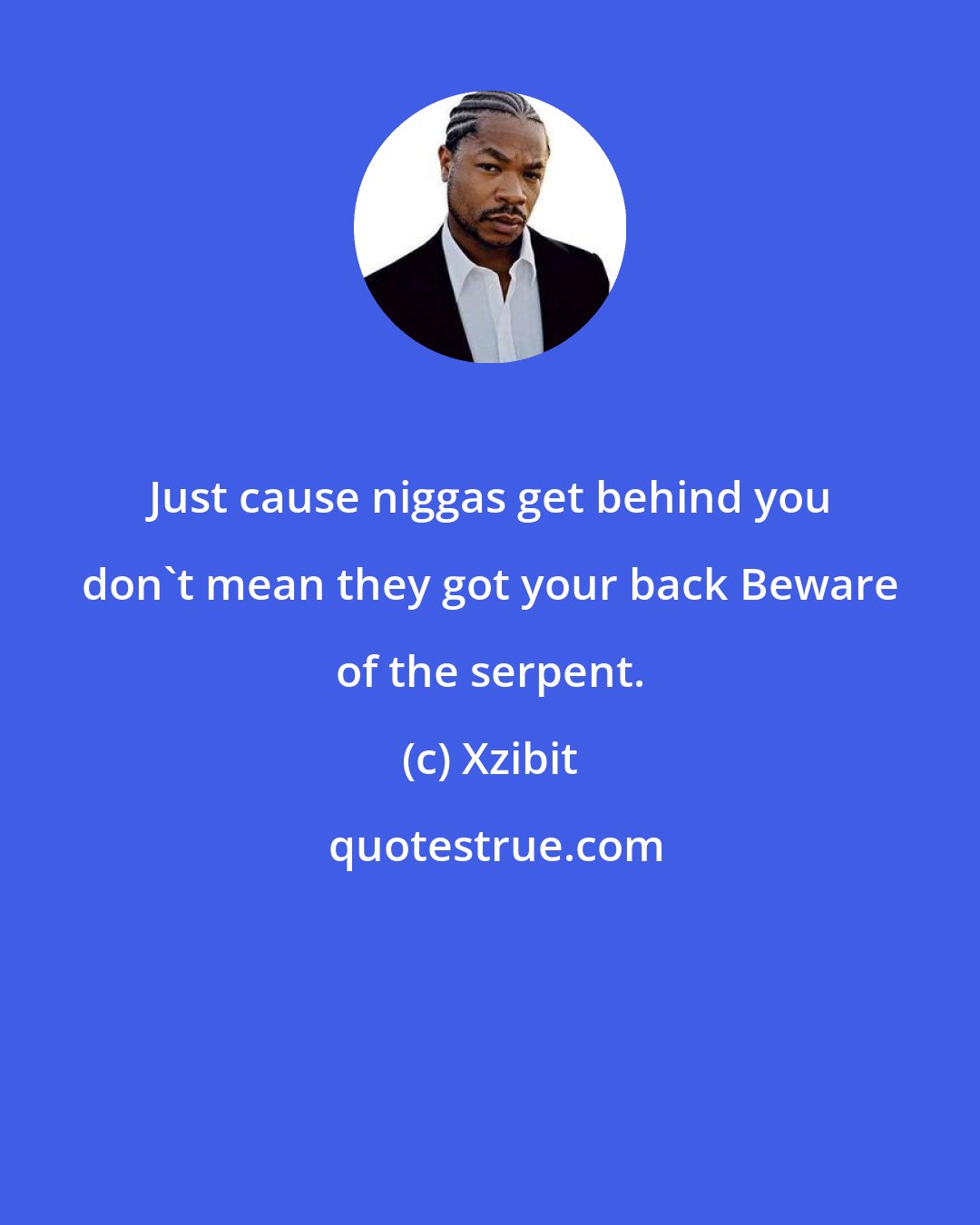 Xzibit: Just cause niggas get behind you don't mean they got your back Beware of the serpent.