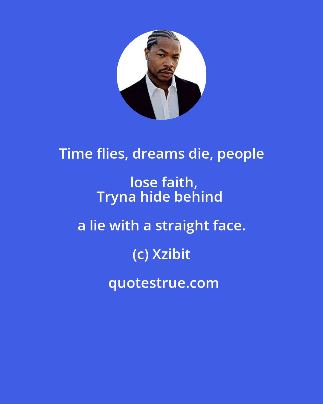 Xzibit: Time flies, dreams die, people lose faith,
Tryna hide behind a lie with a straight face.
