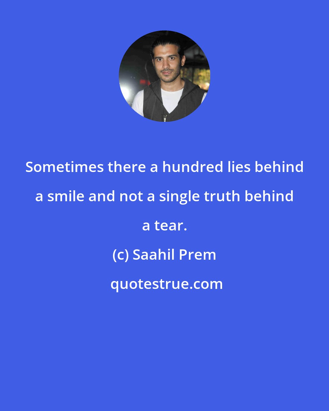 Saahil Prem: Sometimes there a hundred lies behind a smile and not a single truth behind a tear.